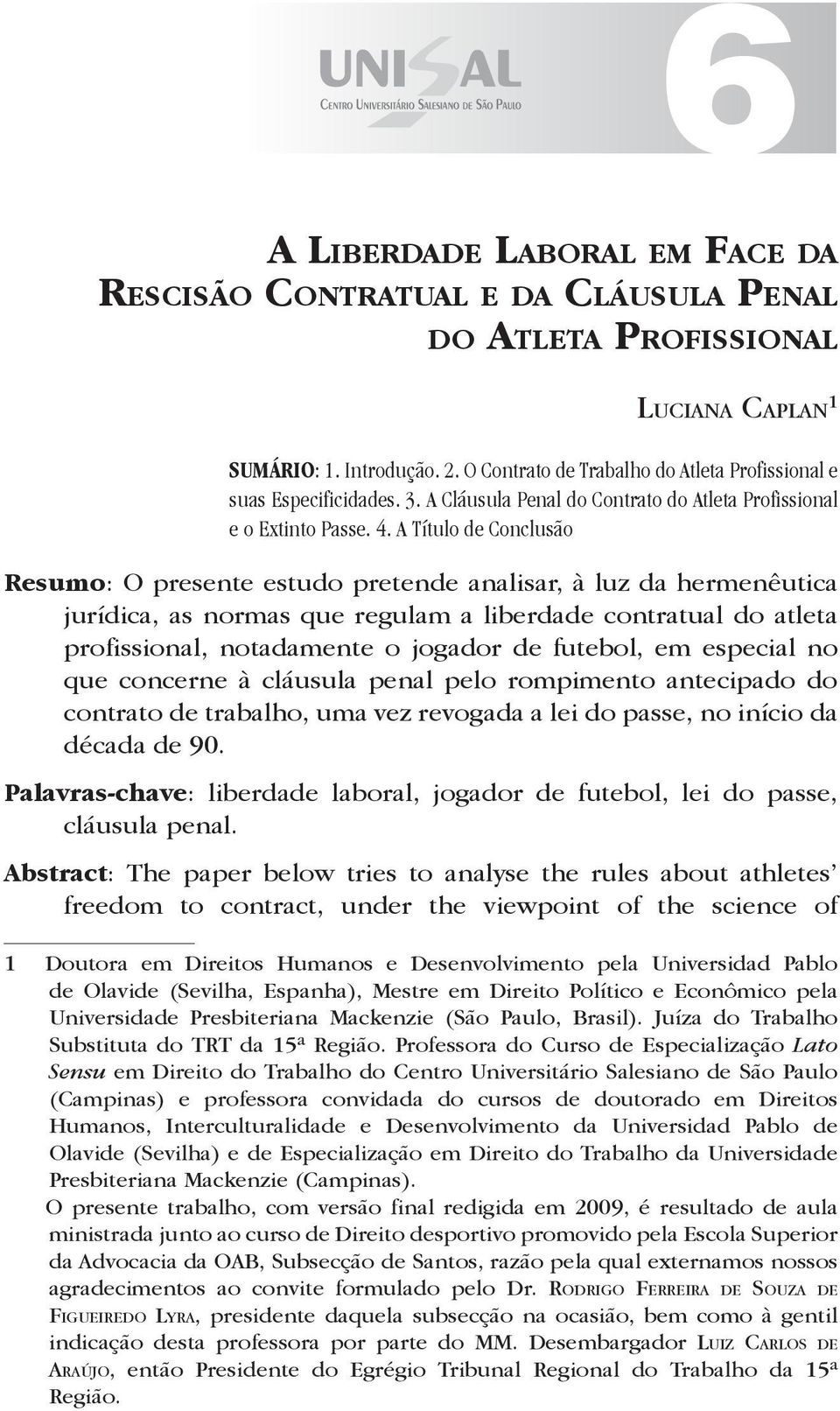 A Título de Conclusão Resumo: O presente estudo pretende analisar, à luz da hermenêutica jurídica, as normas que regulam a liberdade contratual do atleta profissional, notadamente o jogador de