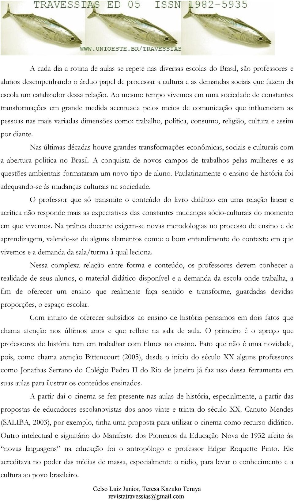 Ao mesmo tempo vivemos em uma sociedade de constantes transformações em grande medida acentuada pelos meios de comunicação que influenciam as pessoas nas mais variadas dimensões como: trabalho,