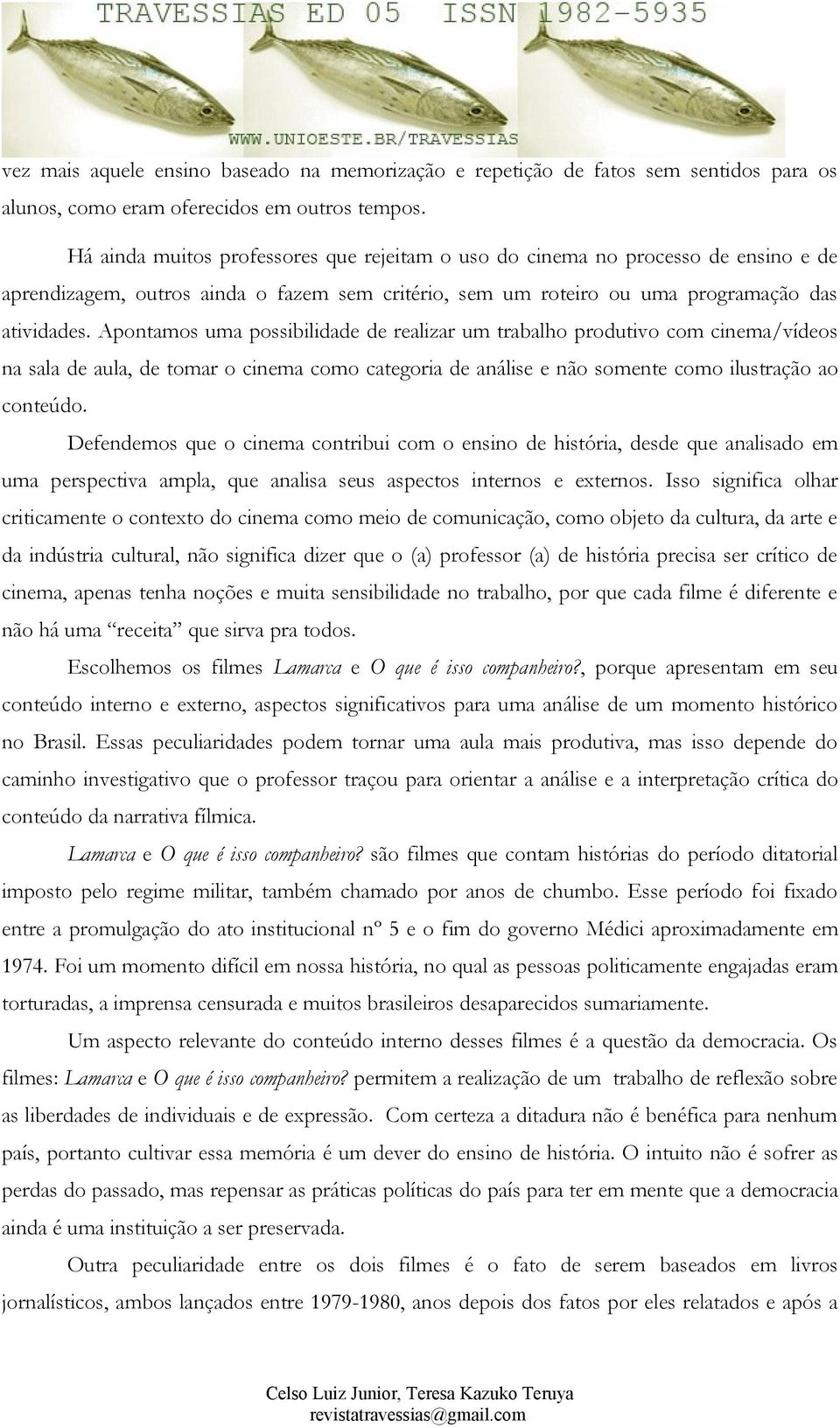 Apontamos uma possibilidade de realizar um trabalho produtivo com cinema/vídeos na sala de aula, de tomar o cinema como categoria de análise e não somente como ilustração ao conteúdo.