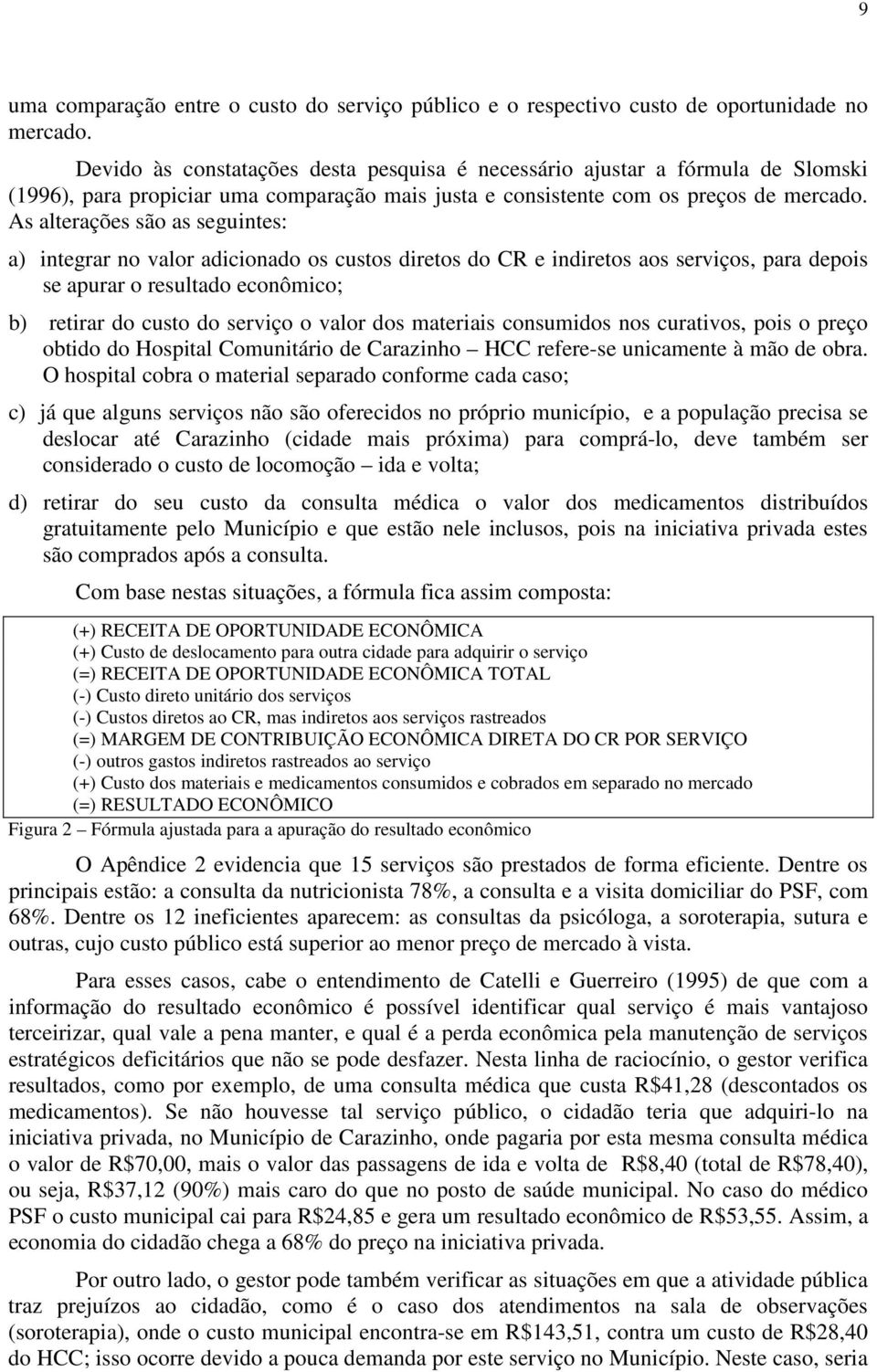 As alterações são as seguintes: a) integrar no valor adicionado os custos diretos do CR e indiretos aos serviços, para depois se apurar o resultado econômico; b) retirar do custo do serviço o valor