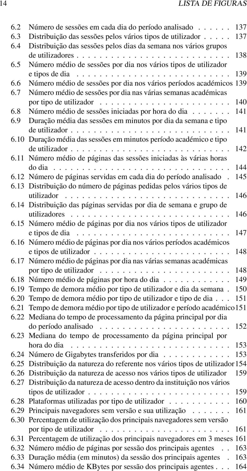 6 Número médio de sessões por dia nos vários períodos académicos 139 6.7 Número médio de sessões por dia nas várias semanas académicas por tipo de utilizador....................... 140 6.