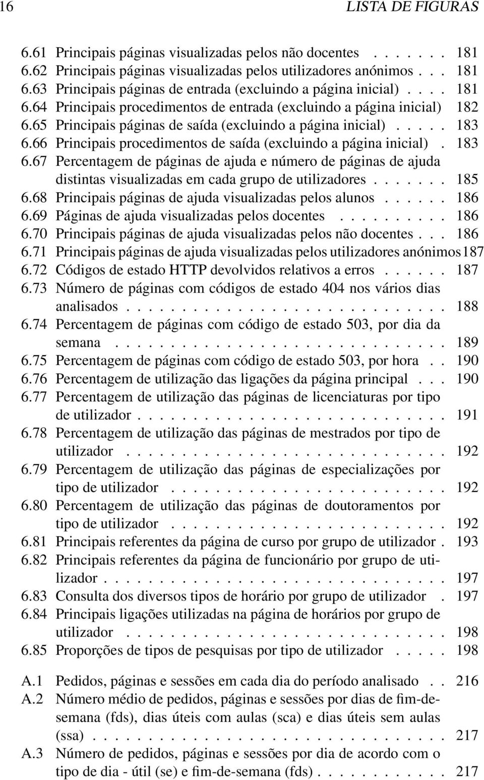 66 Principais procedimentos de saída (excluindo a página inicial). 183 6.67 Percentagem de páginas de ajuda e número de páginas de ajuda distintas visualizadas em cada grupo de utilizadores....... 185 6.