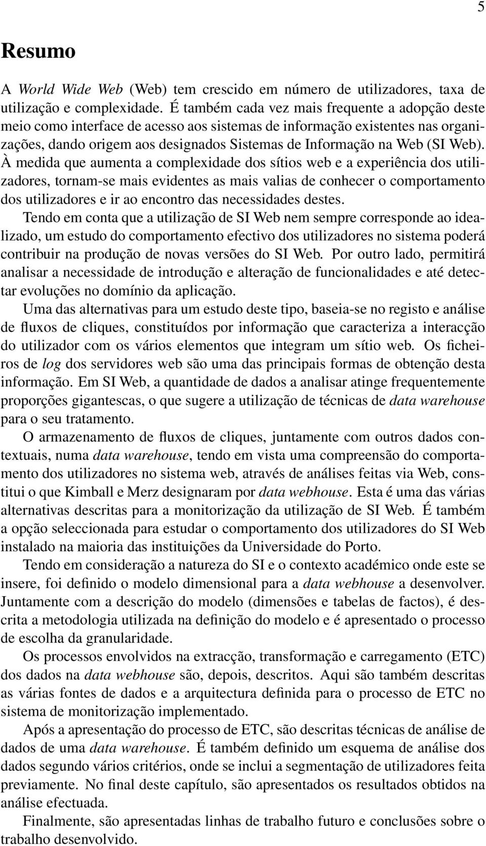 Web). À medida que aumenta a complexidade dos sítios web e a experiência dos utilizadores, tornam-se mais evidentes as mais valias de conhecer o comportamento dos utilizadores e ir ao encontro das