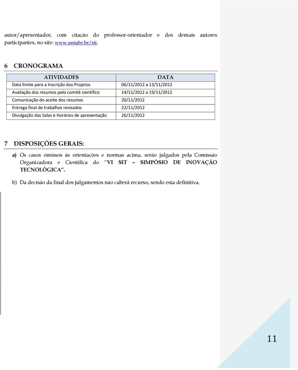 Comunicação do aceite dos resumos 20/11/2012 Entrega final de trabalhos revisados 22/11/2012 Divulgação das Salas e Horários de apresentação 26/11/2012 7 DISPOSIÇÕES