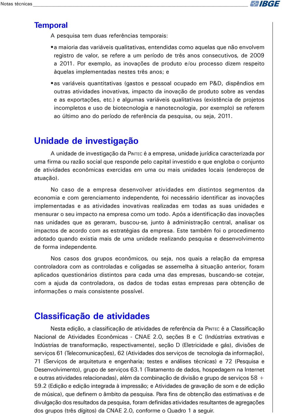 Por exemplo, as inovações de produto e/ou processo dizem respeito àquelas implementadas nestes três anos; e as variáveis quantitativas (gastos e pessoal ocupado em P&D, dispêndios em outras