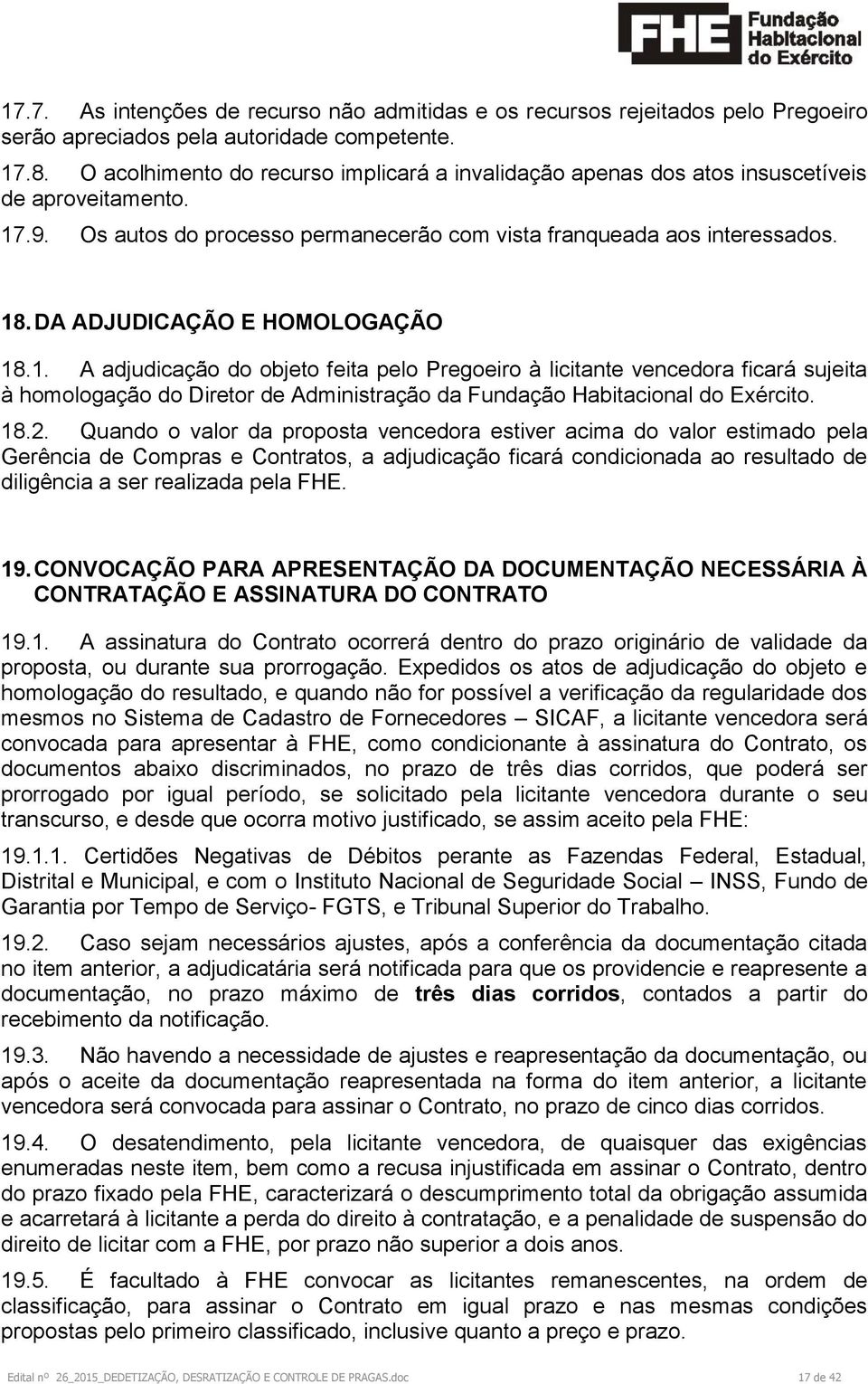 DA ADJUDICAÇÃO E HOMOLOGAÇÃO 18.1. A adjudicação do objeto feita pelo Pregoeiro à licitante vencedora ficará sujeita à homologação do Diretor de Administração da Fundação Habitacional do Exército. 18.2.