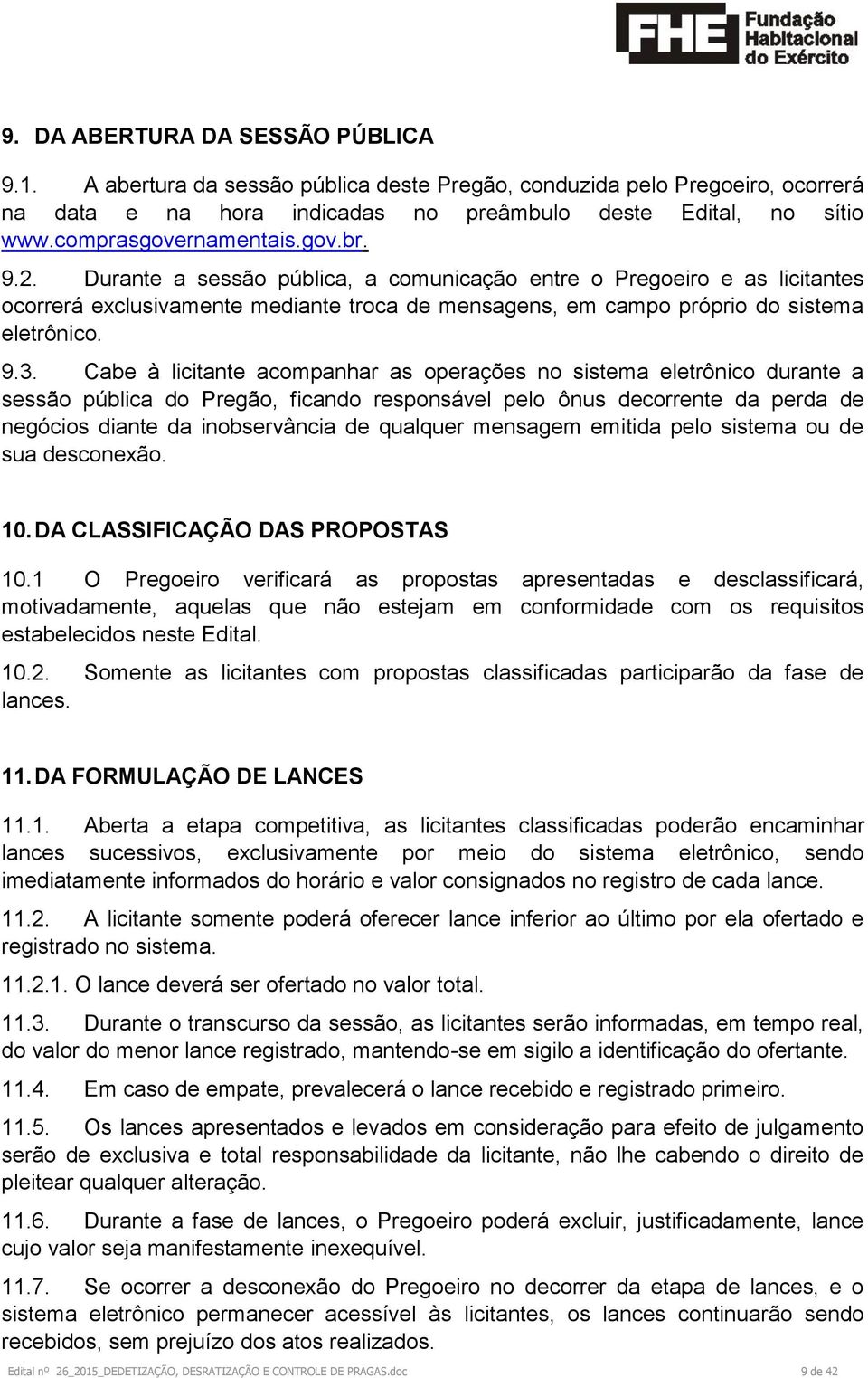 Durante a sessão pública, a comunicação entre o Pregoeiro e as licitantes ocorrerá exclusivamente mediante troca de mensagens, em campo próprio do sistema eletrônico. 9.3.