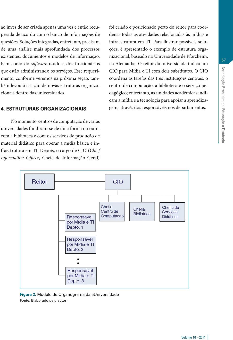 administrando os serviços. Esse requerimento, conforme veremos na próxima seção, também levou à criação de novas estruturas organizacionais dentro das universidades. 4.