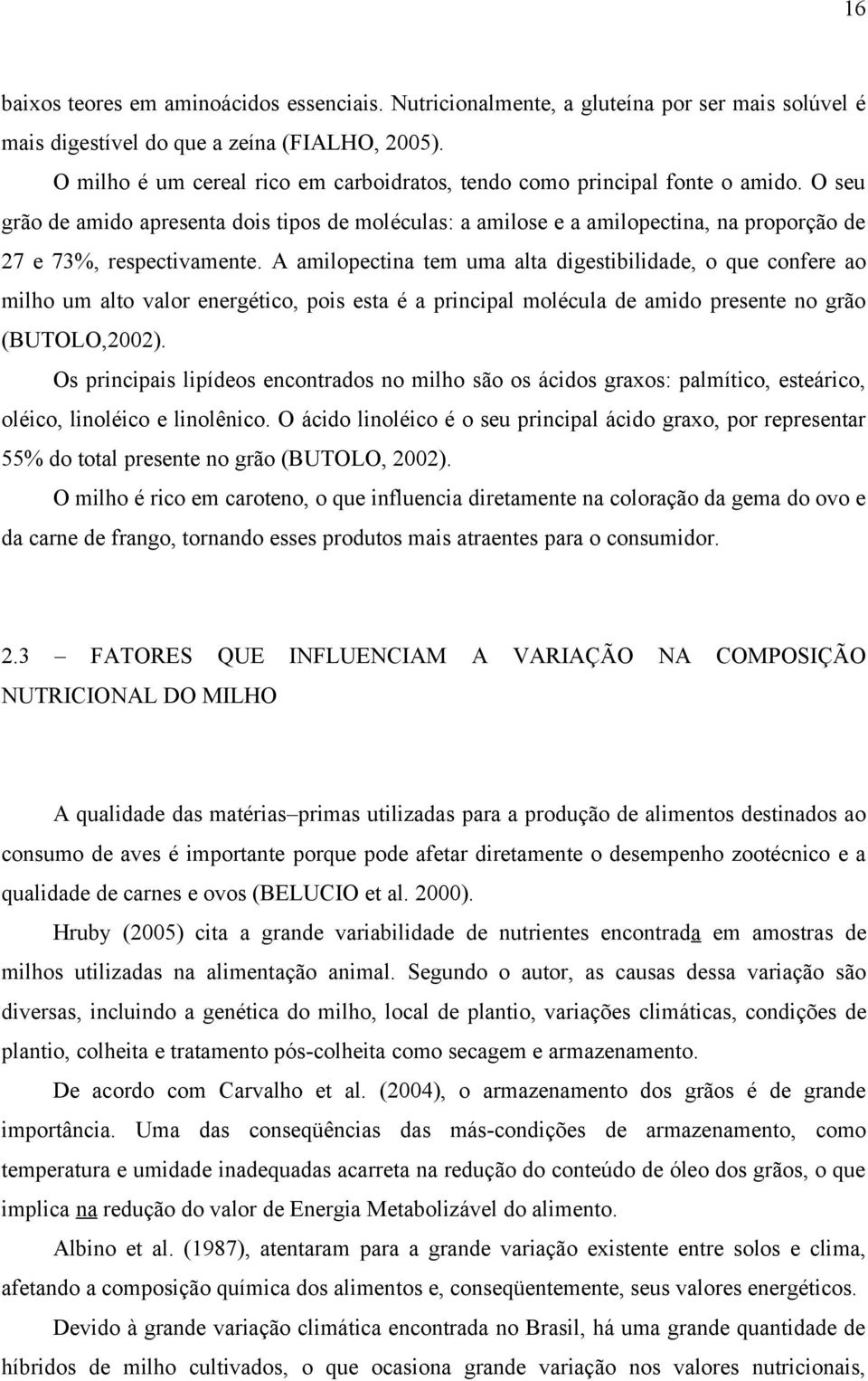 O seu grão de amido apresenta dois tipos de moléculas: a amilose e a amilopectina, na proporção de 27 e 73%, respectivamente.