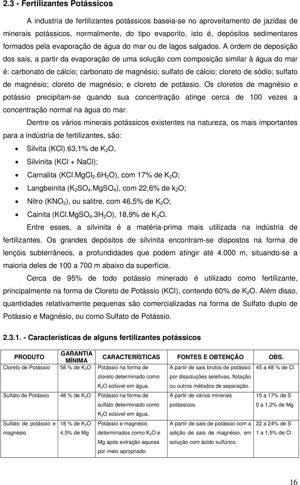 A ordem de deposição dos sais, a partir da evaporação de uma solução com composição similar à água do mar é: carbonato de cálcio; carbonato de magnésio; sulfato de cálcio; cloreto de sódio; sulfato