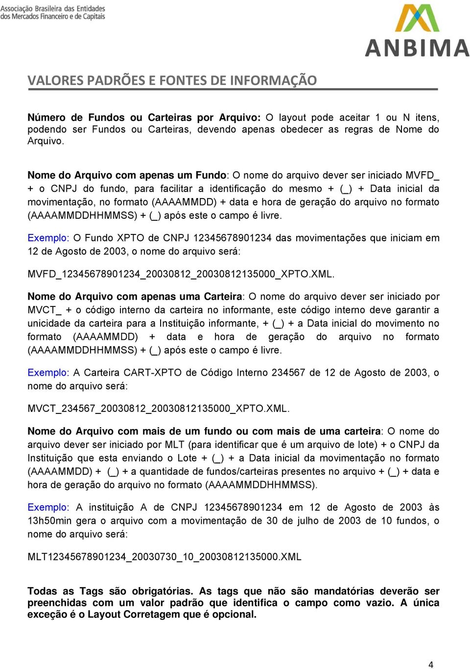 Nome do Arquivo com apenas um Fundo: O nome do arquivo dever ser iniciado MVFD_ + o CNPJ do fundo, para facilitar a identificação do mesmo + (_) + Data inicial da movimentação, no formato (AAAAMMDD)