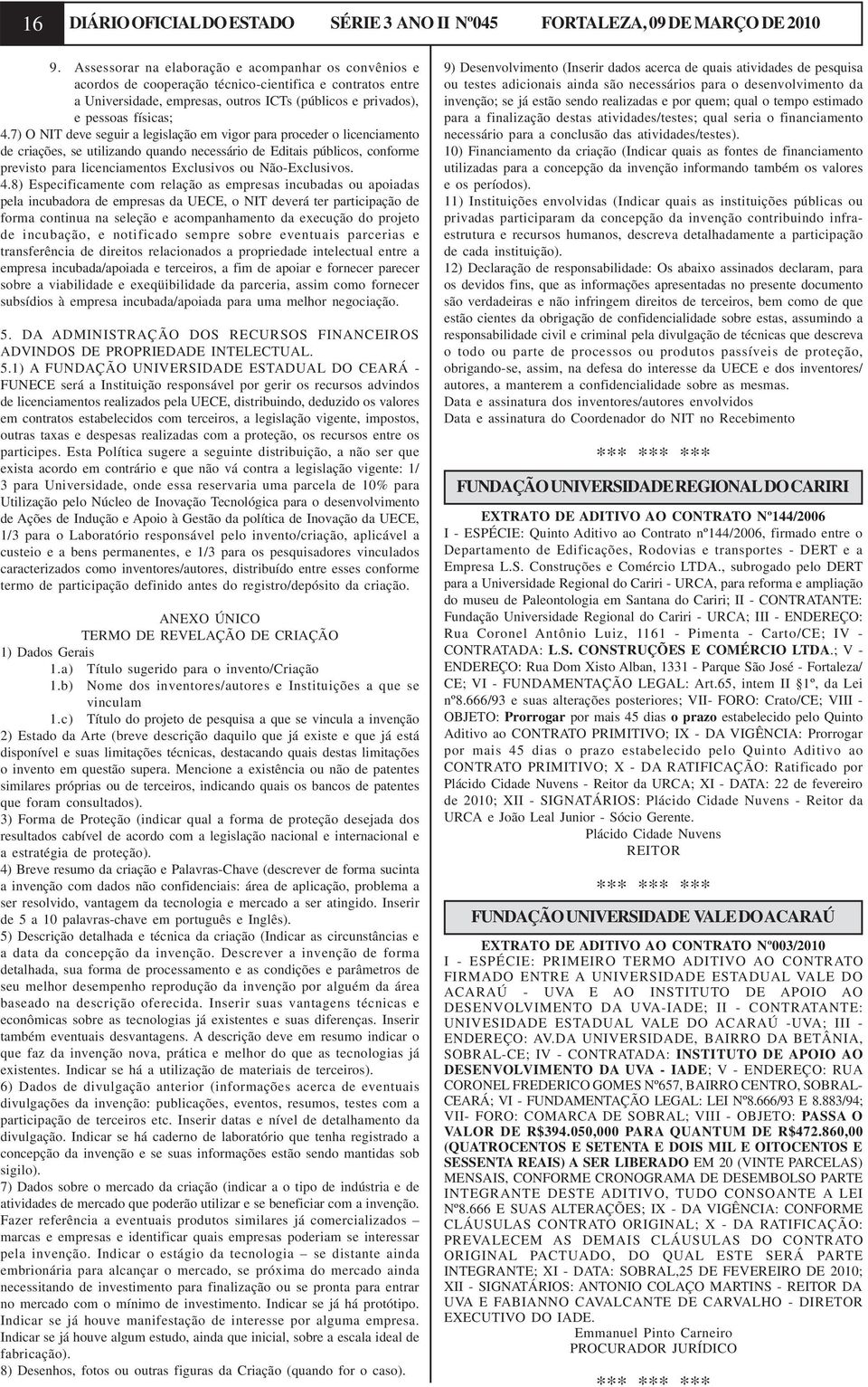 7) O NIT deve seguir a legislação em vigor para proceder o licenciamento de criações, se utilizando quando necessário de Editais públicos, conforme previsto para licenciamentos Exclusivos ou