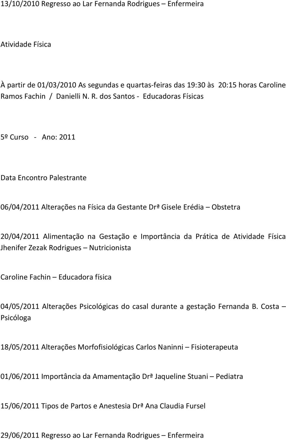 drigues Enfermeira Atividade Física À partir de 01/03/2010 As segundas e quartas-feiras das 19:30 às 20:15 horas Caroline Ra