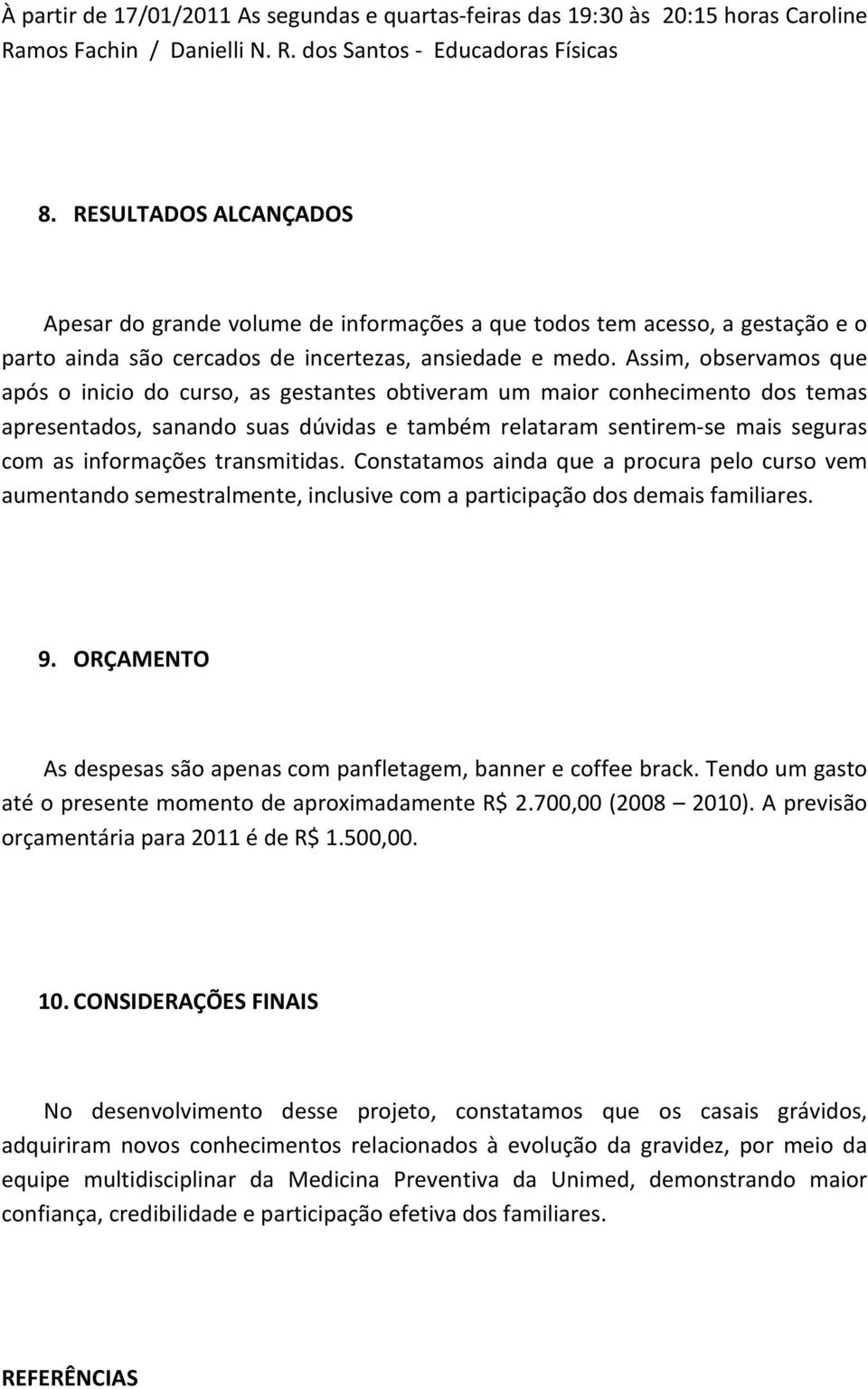 Assim, observamos que após o inicio do curso, as gestantes obtiveram um maior conhecimento dos temas apresentados, sanando suas dúvidas e também relataram sentirem-se mais seguras com as informações