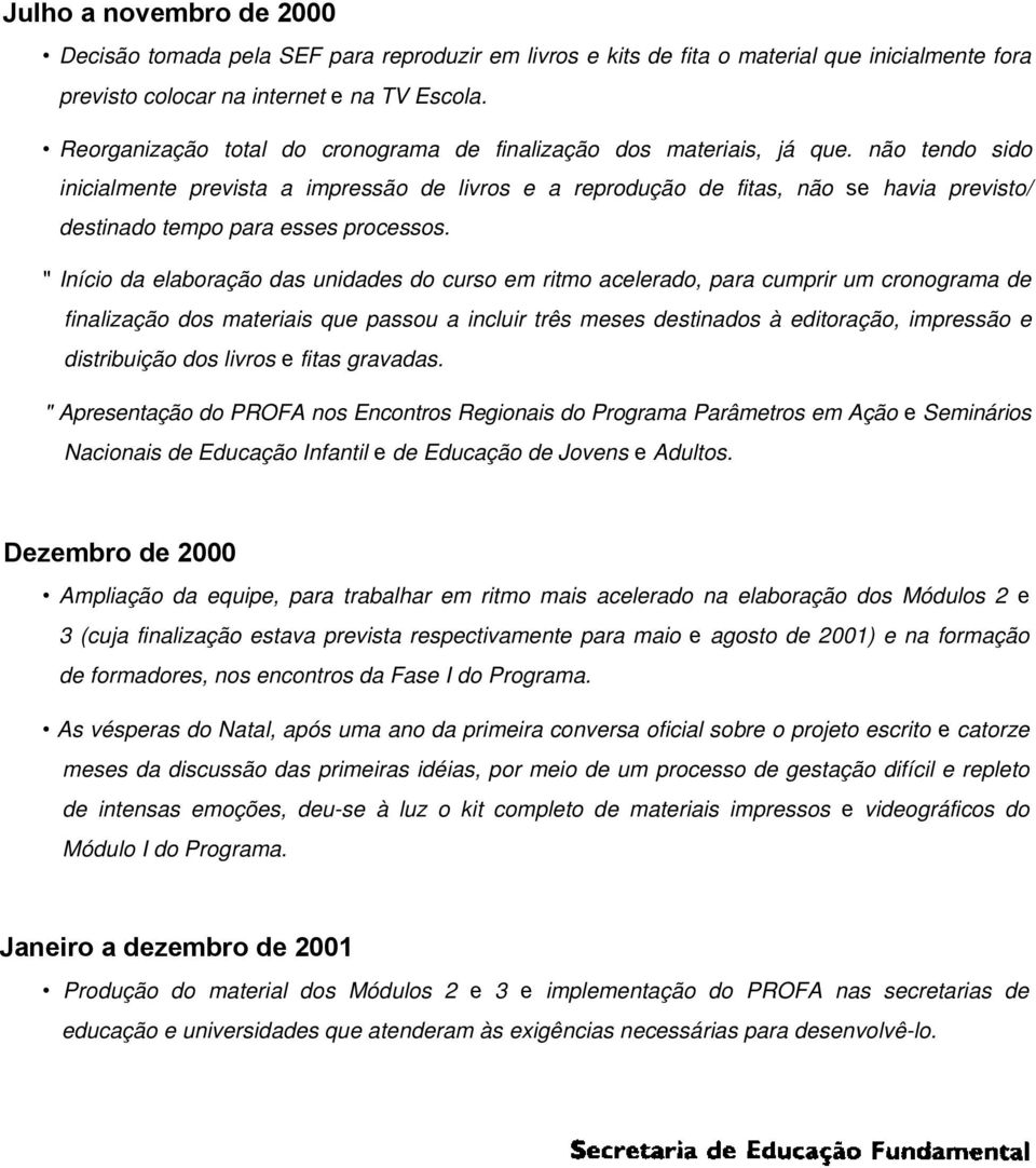 não tendo sido inicialmente prevista a impressão de livros e a reprodução de fitas, não se havia previsto/ destinado tempo para esses processos.