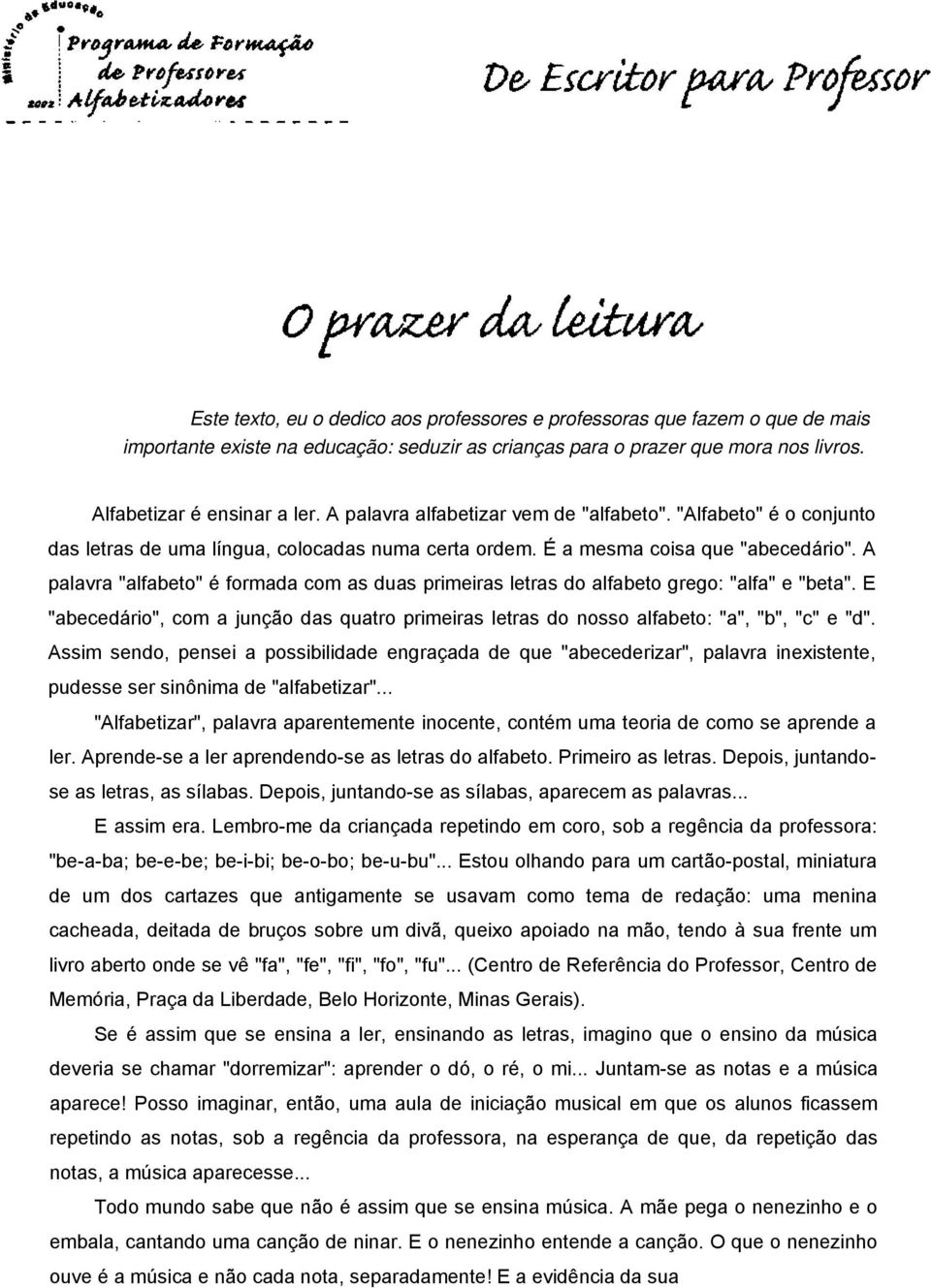 A palavra "alfabeto" é formada com as duas primeiras letras do alfabeto grego: "alfa" e "beta". E "abecedário", com a junção das quatro primeiras letras do nosso alfabeto: "a", "b", "c" e "d".