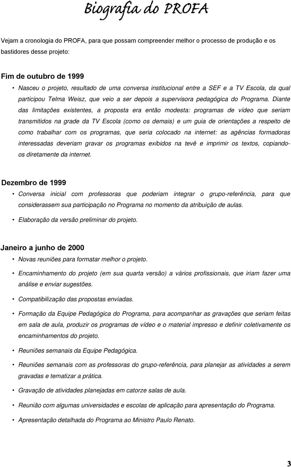 Diante das limitações existentes, a proposta era então modesta: programas de vídeo que seriam transmitidos na grade da TV Escola (como os demais) e um guia de orientações a respeito de como trabalhar