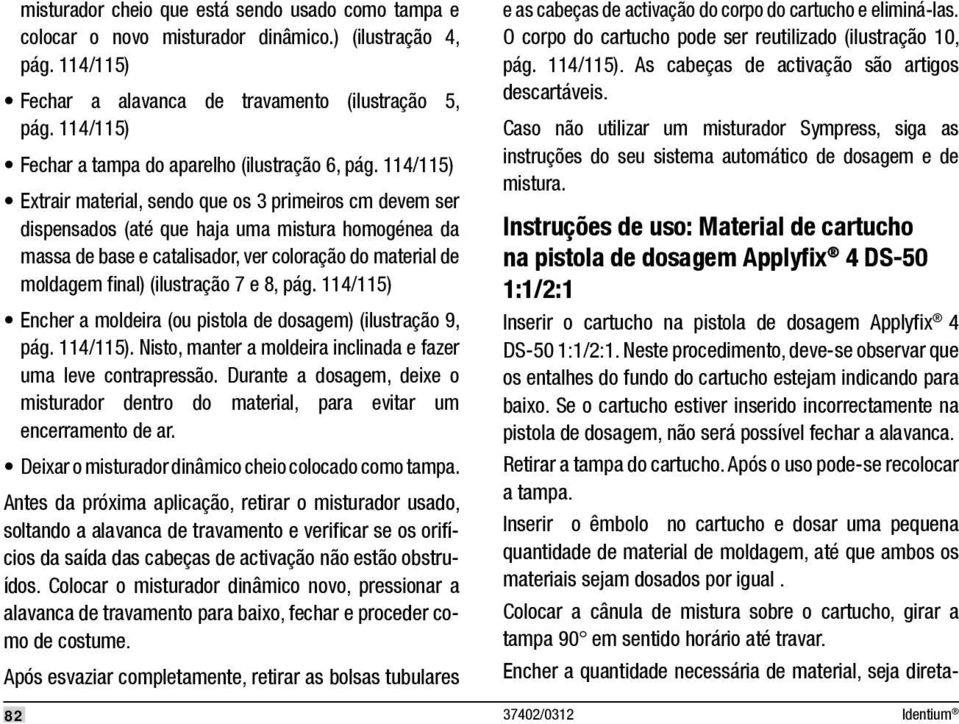 114/115) Extrair material, sendo que os 3 primeiros cm devem ser dispensados (até que haja uma mistura homogénea da massa de base e catalisador, ver coloração do material de moldagem fi nal)