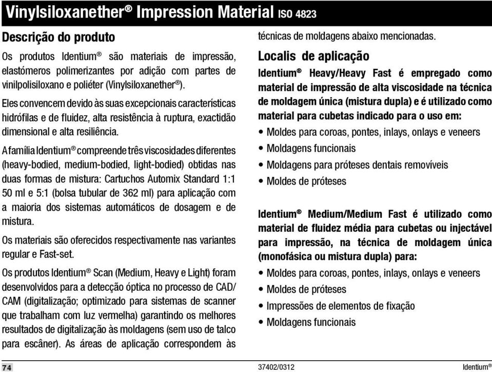 A família compreende três viscosidades diferentes (heavy-bodied, medium-bodied, light-bodied) obtidas nas duas formas de mistura: Cartuchos Automix Standard 1:1 50 ml e 5:1 (bolsa tubular de 362 ml)