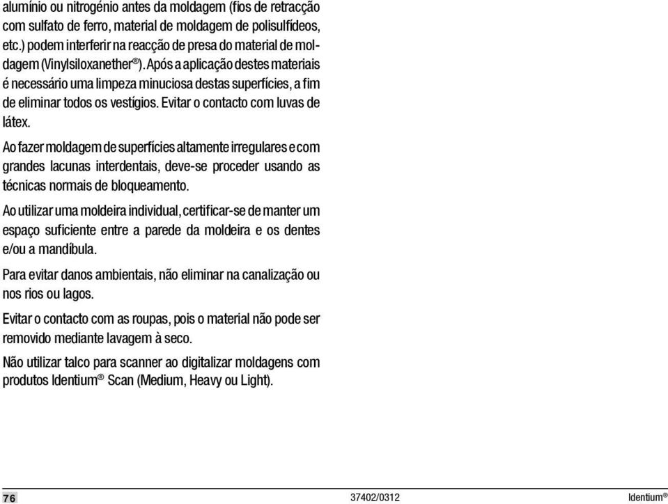 Após a aplicação destes materiais é necessário uma limpeza minuciosa destas superfícies, a fi m de eliminar todos os vestígios. Evitar o contacto com luvas de látex.