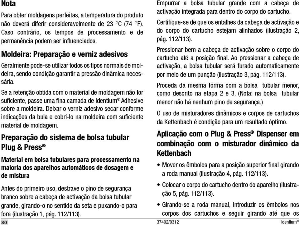 Se a retenção obtida com o material de moldagem não for sufi ciente, passe uma fi na camada de Adhesive sobre a moldeira.