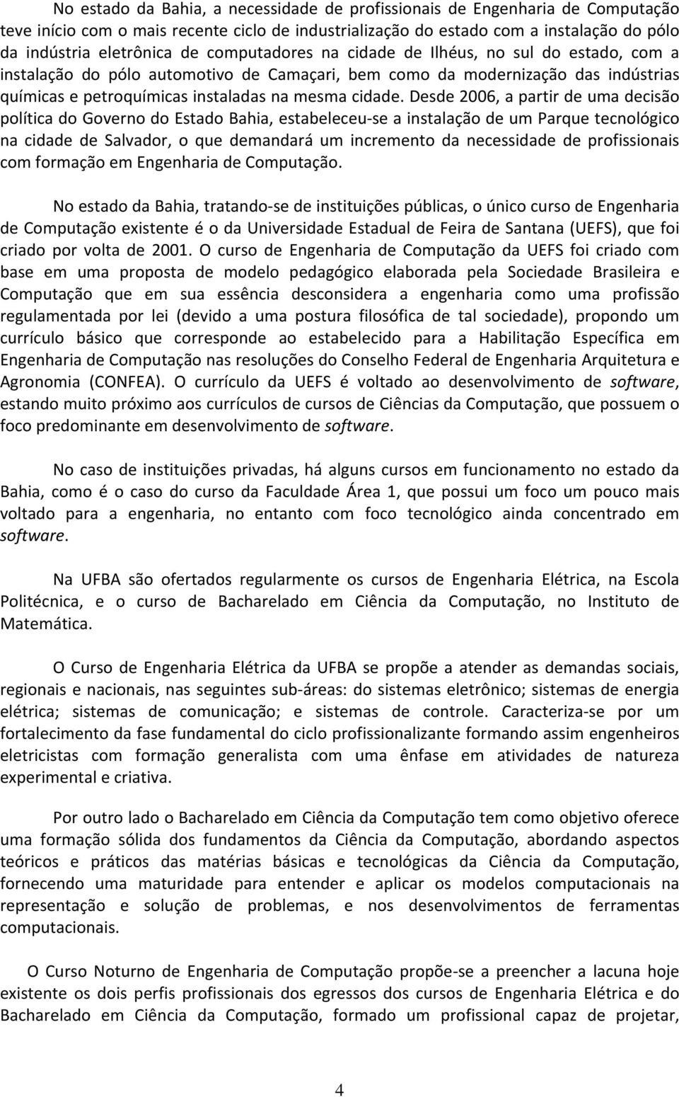 Desde 2006, a partir de uma decisão política do Governo do Estado Bahia, estabeleceu se a instalação de um Parque tecnológico na cidade de Salvador, o que demandará um incremento da necessidade de