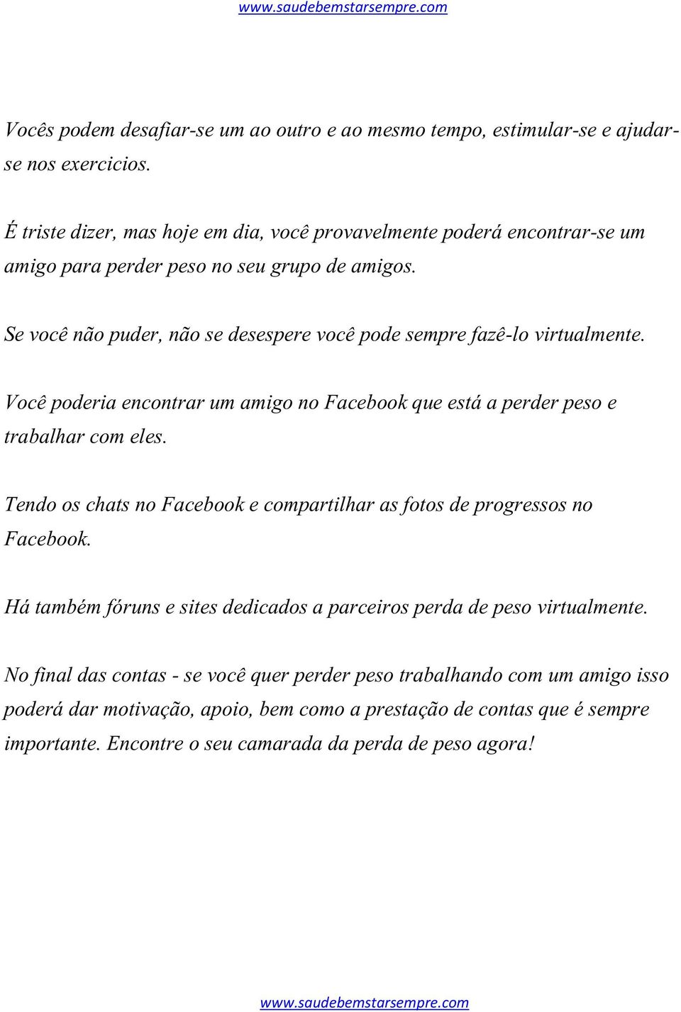 Se você não puder, não se desespere você pode sempre fazê-lo virtualmente. Você poderia encontrar um amigo no Facebook que está a perder peso e trabalhar com eles.