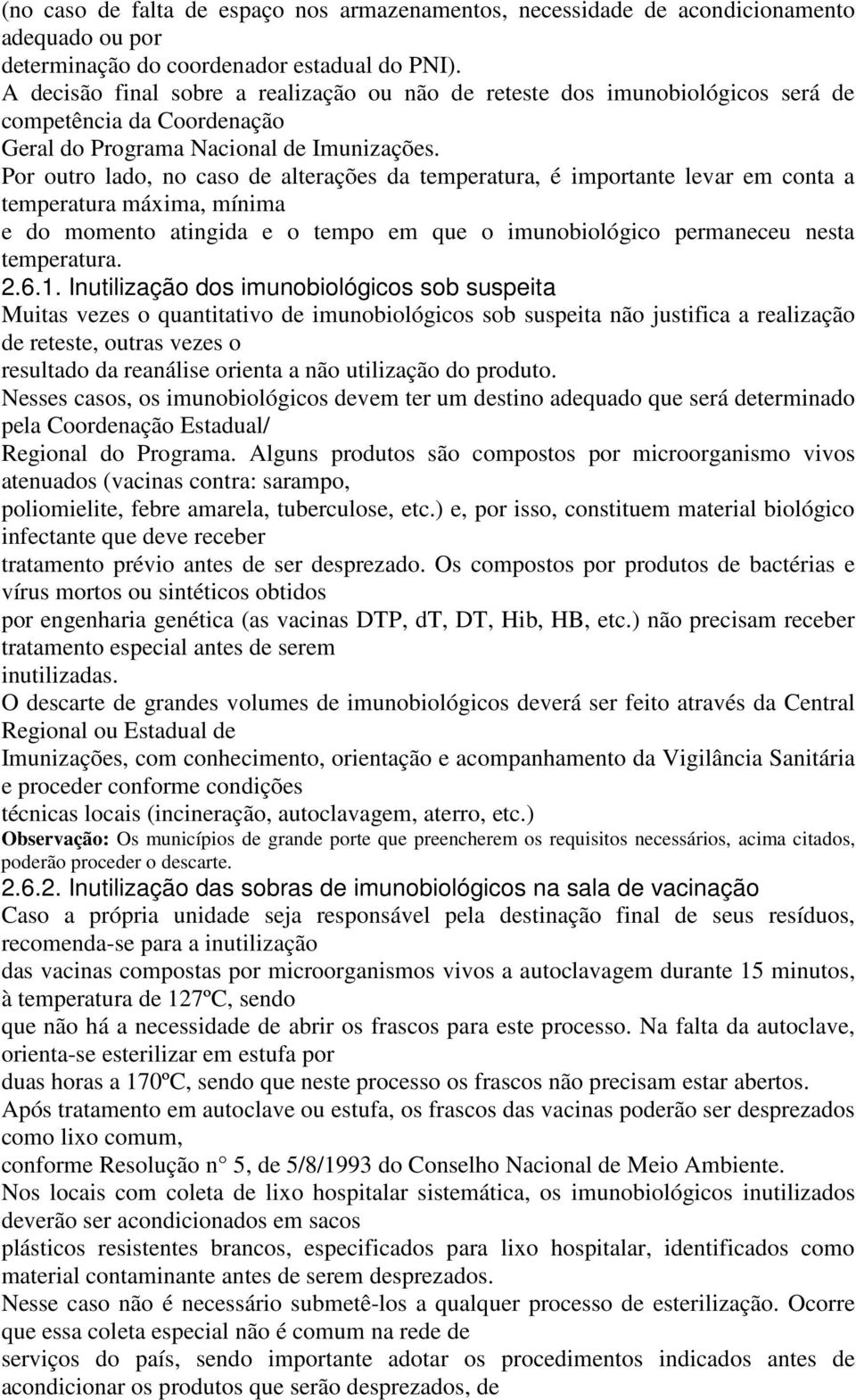 Por outro lado, no caso de alterações da temperatura, é importante levar em conta a temperatura máxima, mínima e do momento atingida e o tempo em que o imunobiológico permaneceu nesta temperatura. 2.