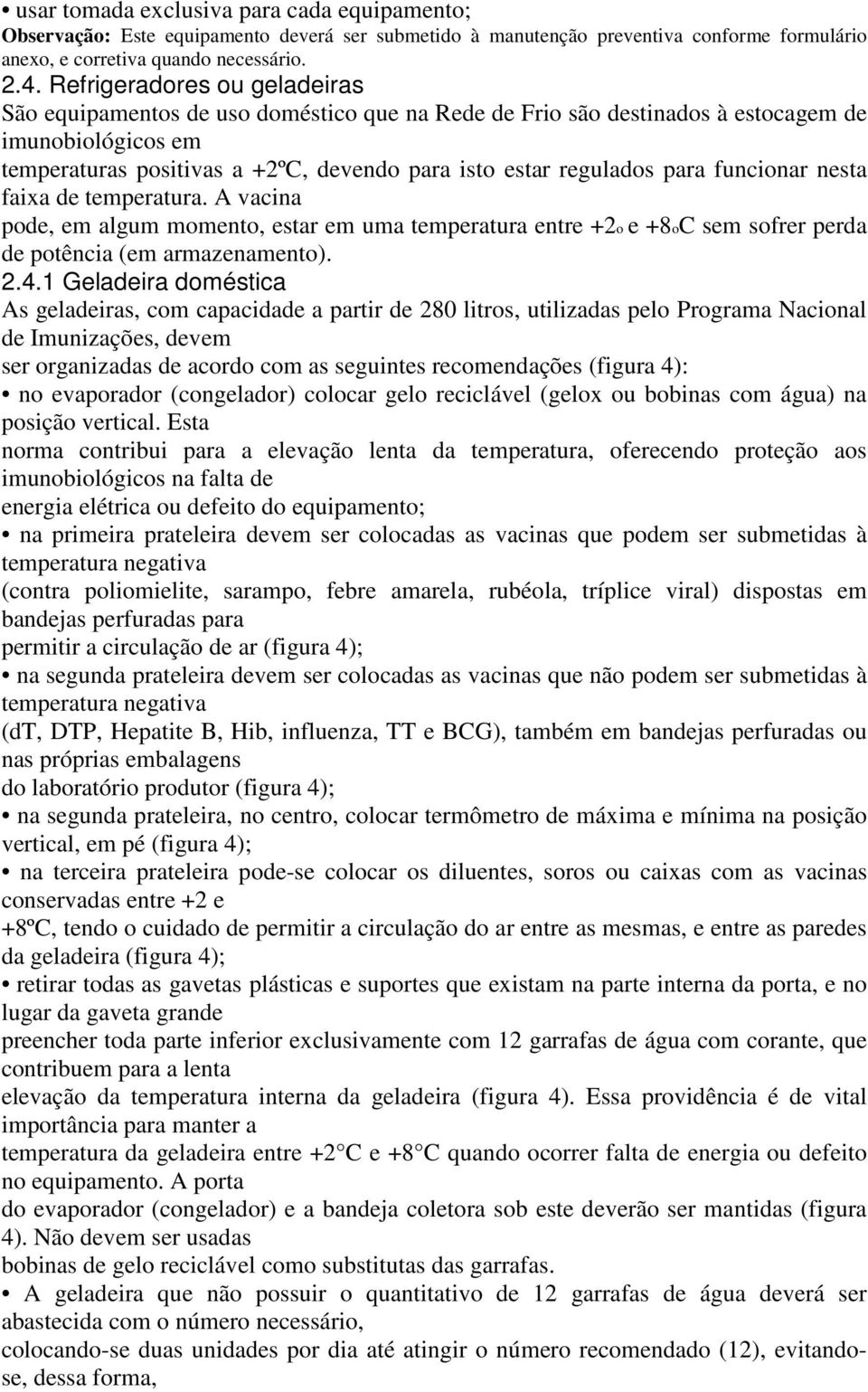 para funcionar nesta faixa de temperatura. A vacina pode, em algum momento, estar em uma temperatura entre +2o e +8oC sem sofrer perda de potência (em armazenamento). 2.4.