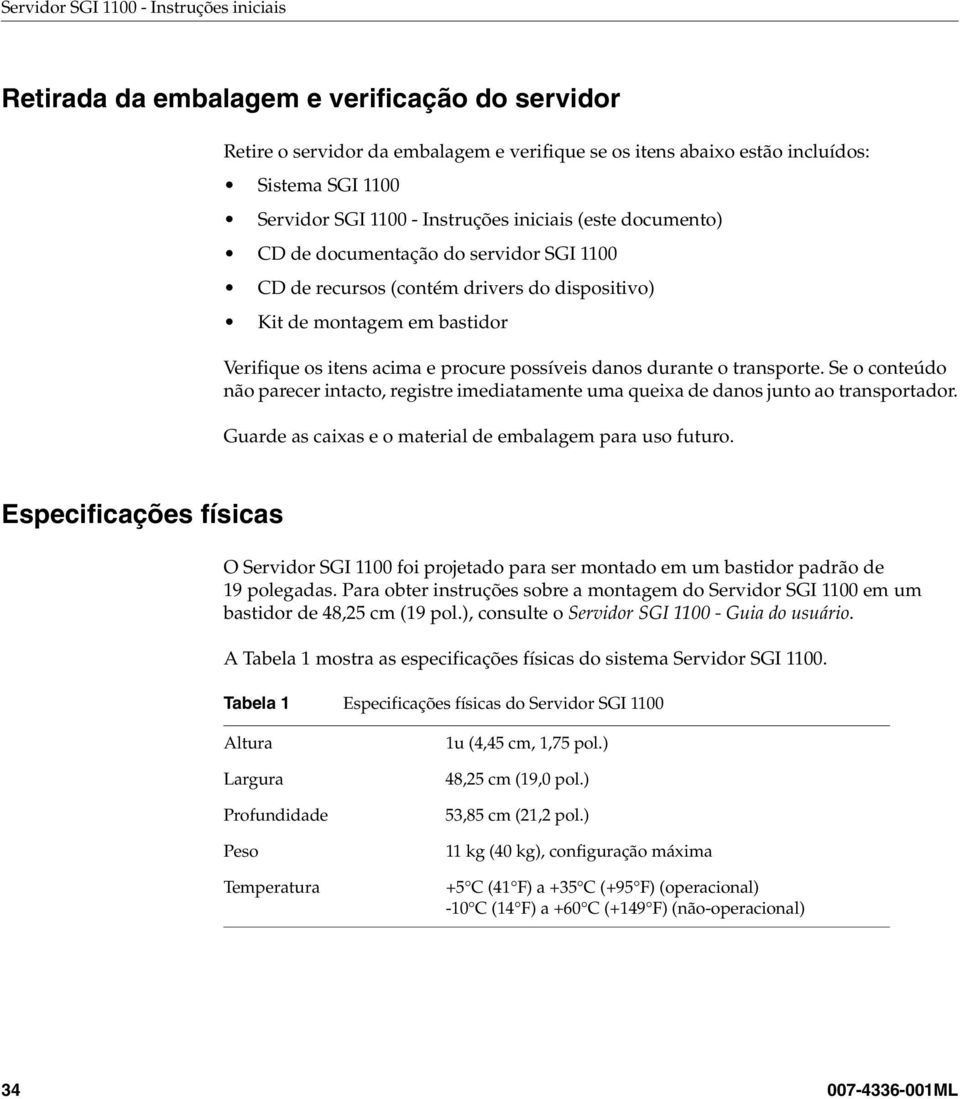 possíveis danos durante o transporte. Se o conteúdo não parecer intacto, registre imediatamente uma queixa de danos junto ao transportador. Guarde as caixas e o material de embalagem para uso futuro.