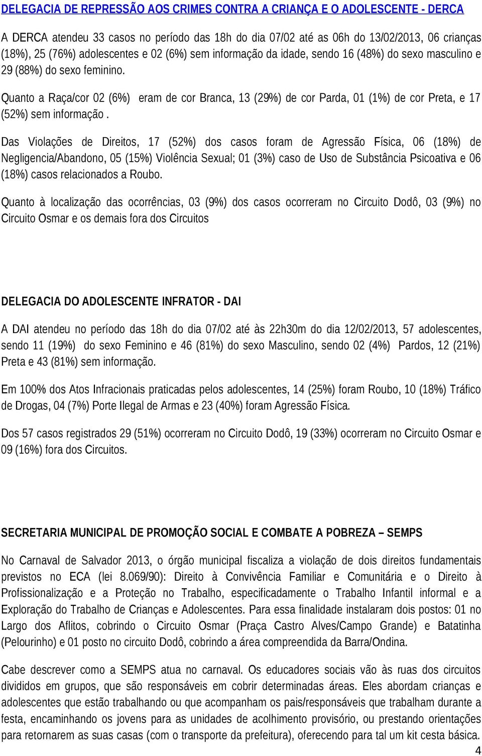 Quanto a Raça/cor 02 (6%) eram de cor Branca, 13 (29%) de cor Parda, 01 (1%) de cor Preta, e 17 (52%) sem informação.