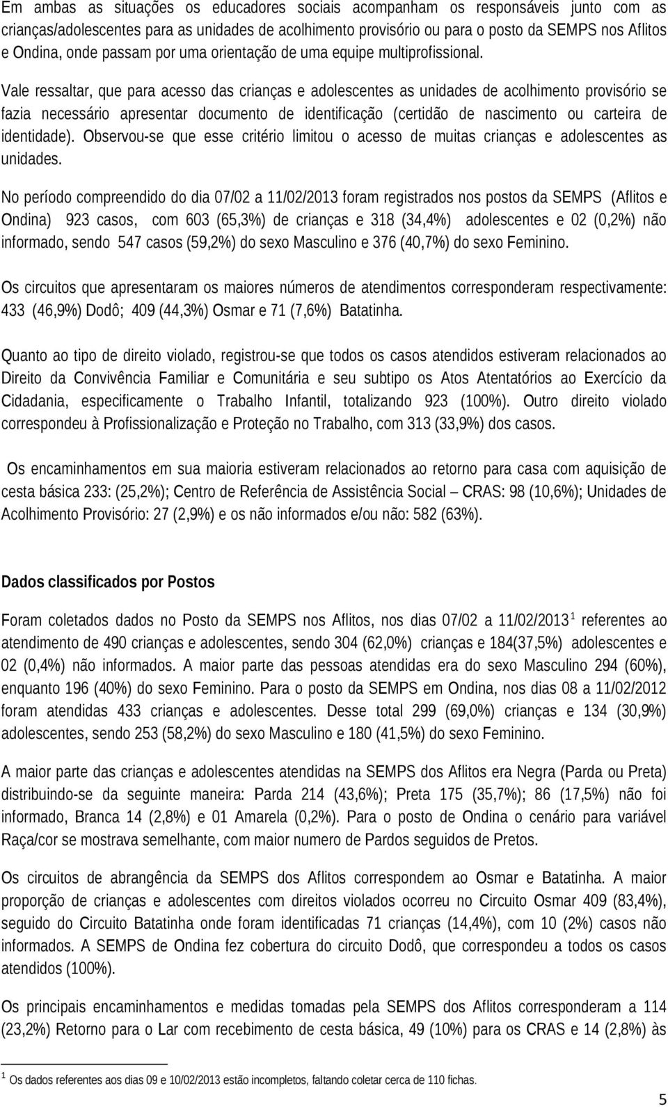 Vale ressaltar, que para acesso das crianças e adolescentes as unidades de acolhimento provisório se fazia necessário apresentar documento de identificação (certidão de nascimento ou carteira de