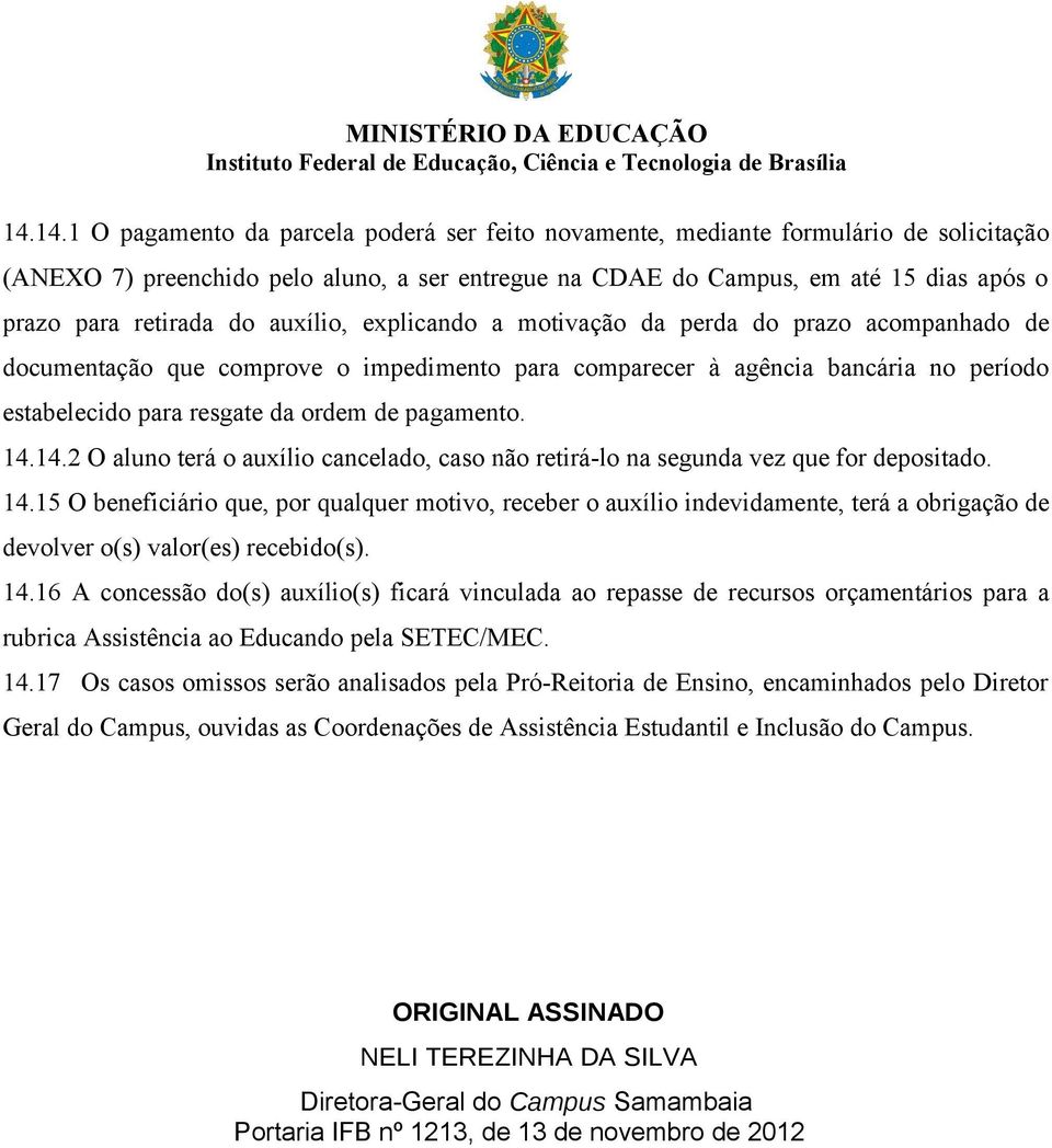 de pagamento. 14.14.2 O aluno terá o auxílio cancelado, caso não retirá-lo na segunda vez que for depositado. 14.15 O beneficiário que, por qualquer motivo, receber o auxílio indevidamente, terá a obrigação de devolver o(s) valor(es) recebido(s).