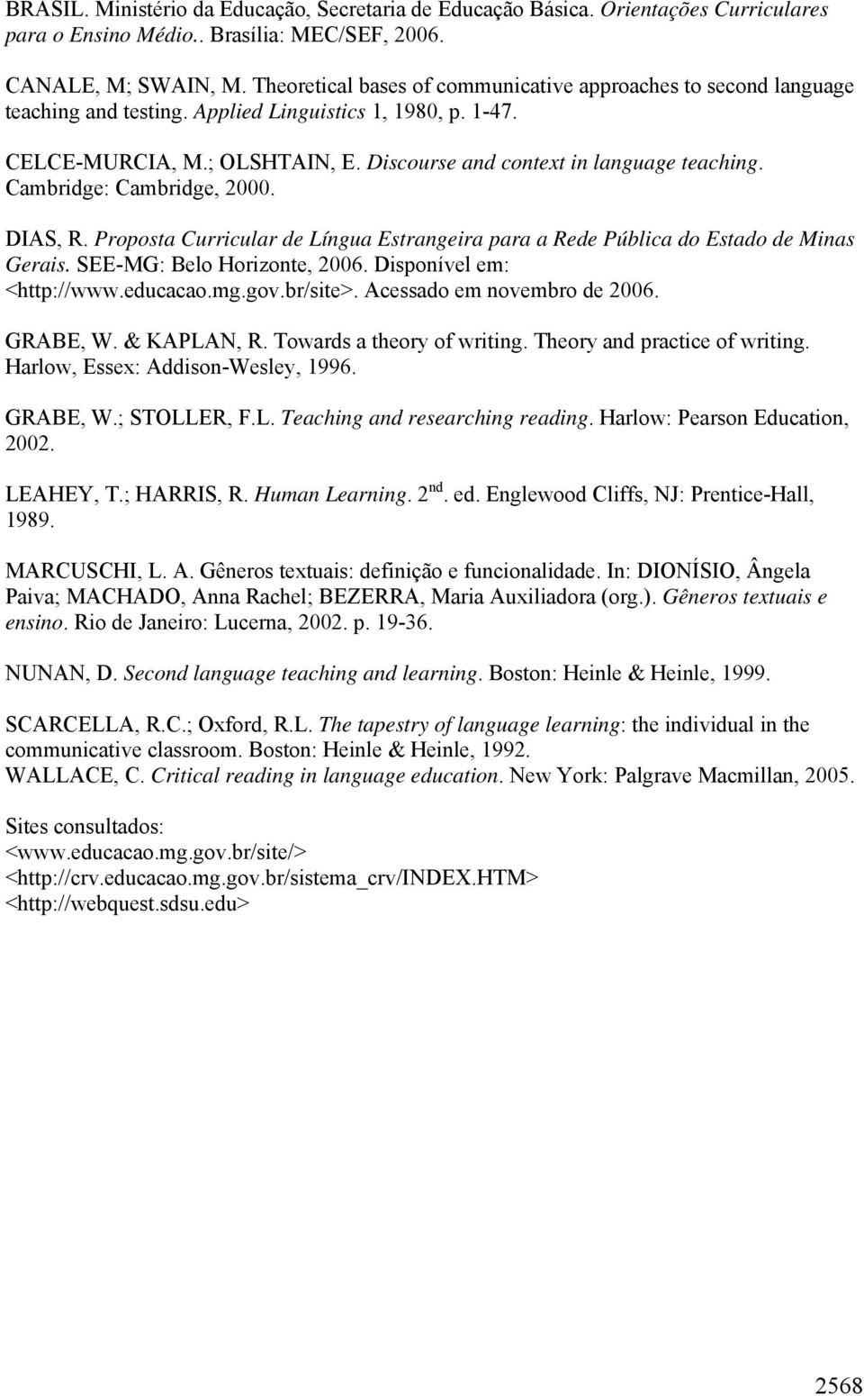 Cambridge: Cambridge, 2000. DIAS, R. Proposta Curricular de Língua Estrangeira para a Rede Pública do Estado de Minas Gerais. SEE-MG: Belo Horizonte, 2006. Disponível em: <http://www.educacao.mg.gov.