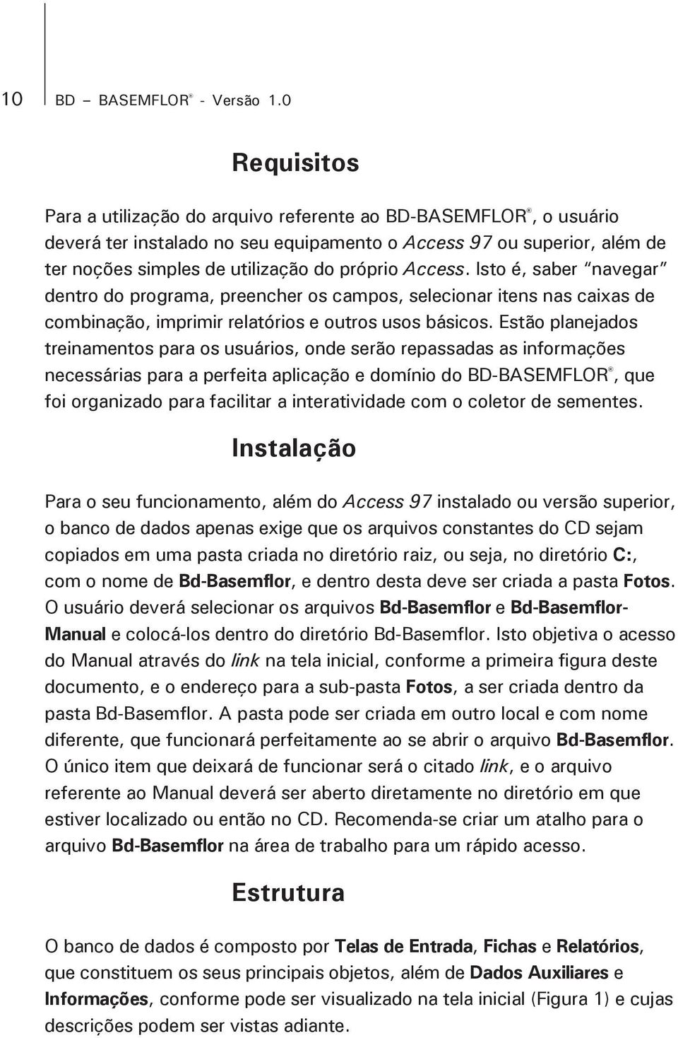 Access. Isto é, saber navegar dentro do programa, preencher os campos, selecionar itens nas caixas de combinação, imprimir relatórios e outros usos básicos.