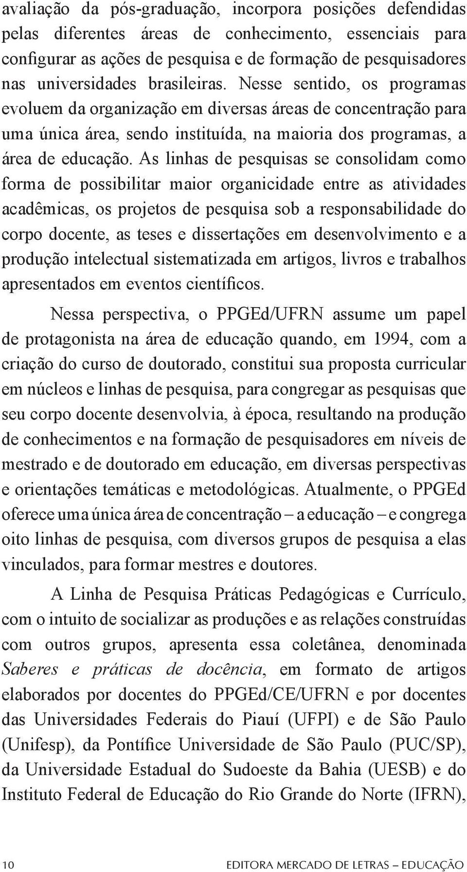 As linhas de pesquisas se consolidam como forma de possibilitar maior organicidade entre as atividades acadêmicas, os projetos de pesquisa sob a responsabilidade do corpo docente, as teses e