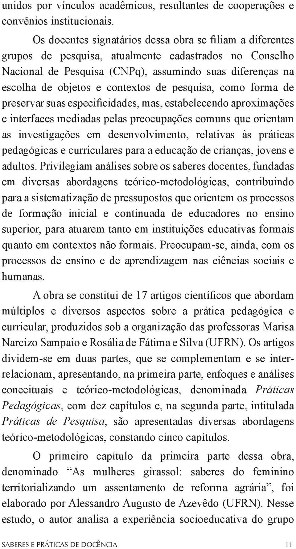 contextos de pesquisa, como forma de preservar suas especificidades, mas, estabelecendo aproximações e interfaces mediadas pelas preocupações comuns que orientam as investigações em desenvolvimento,