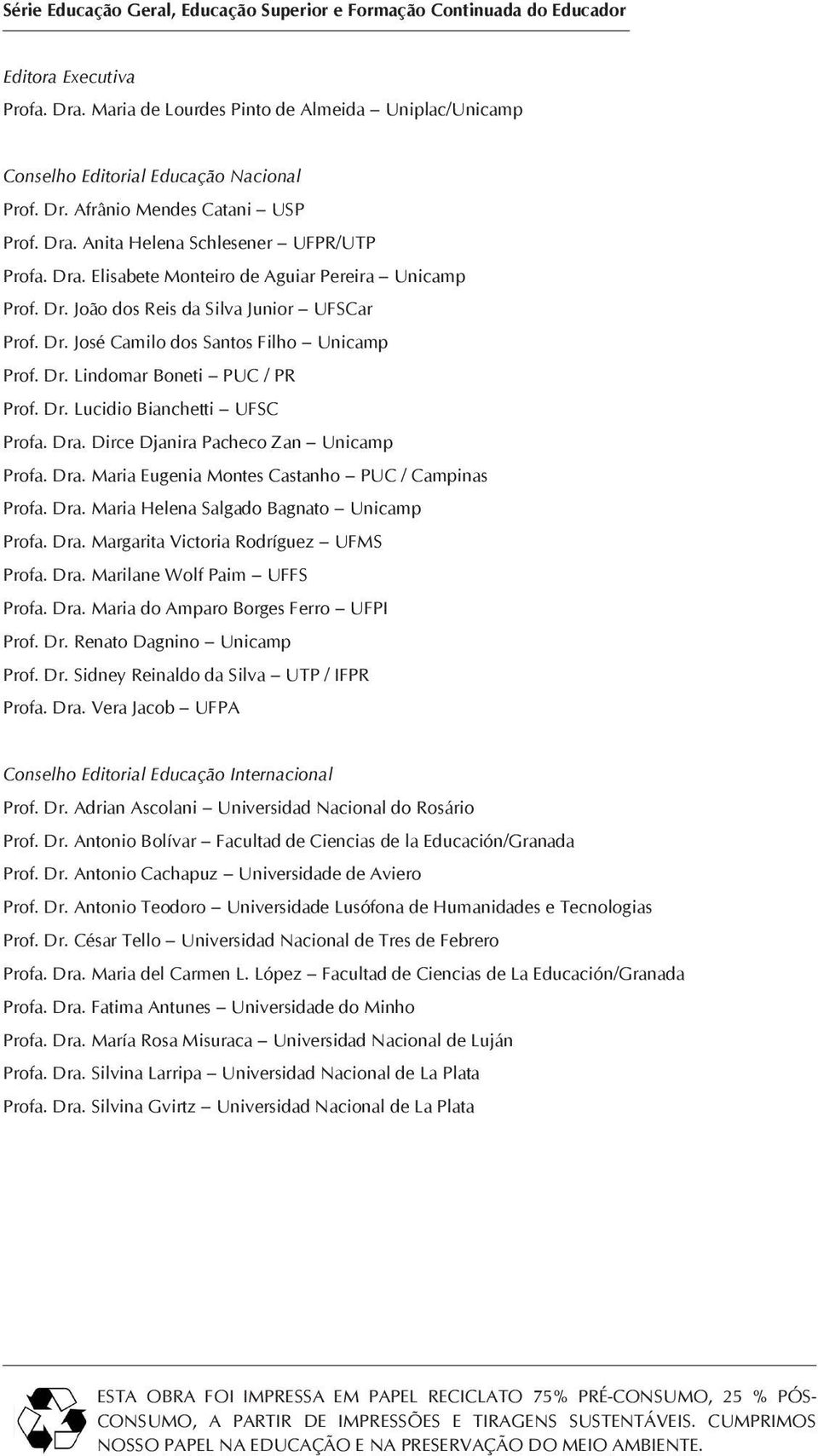 Dr. Lucidio Bianchetti UFSC Profa. Dra. Dirce Djanira Pacheco Zan Unicamp Profa. Dra. Maria Eugenia Montes Castanho PUC / Campinas Profa. Dra. Maria Helena Salgado Bagnato Unicamp Profa. Dra. Margarita Victoria Rodríguez UFMS Profa.