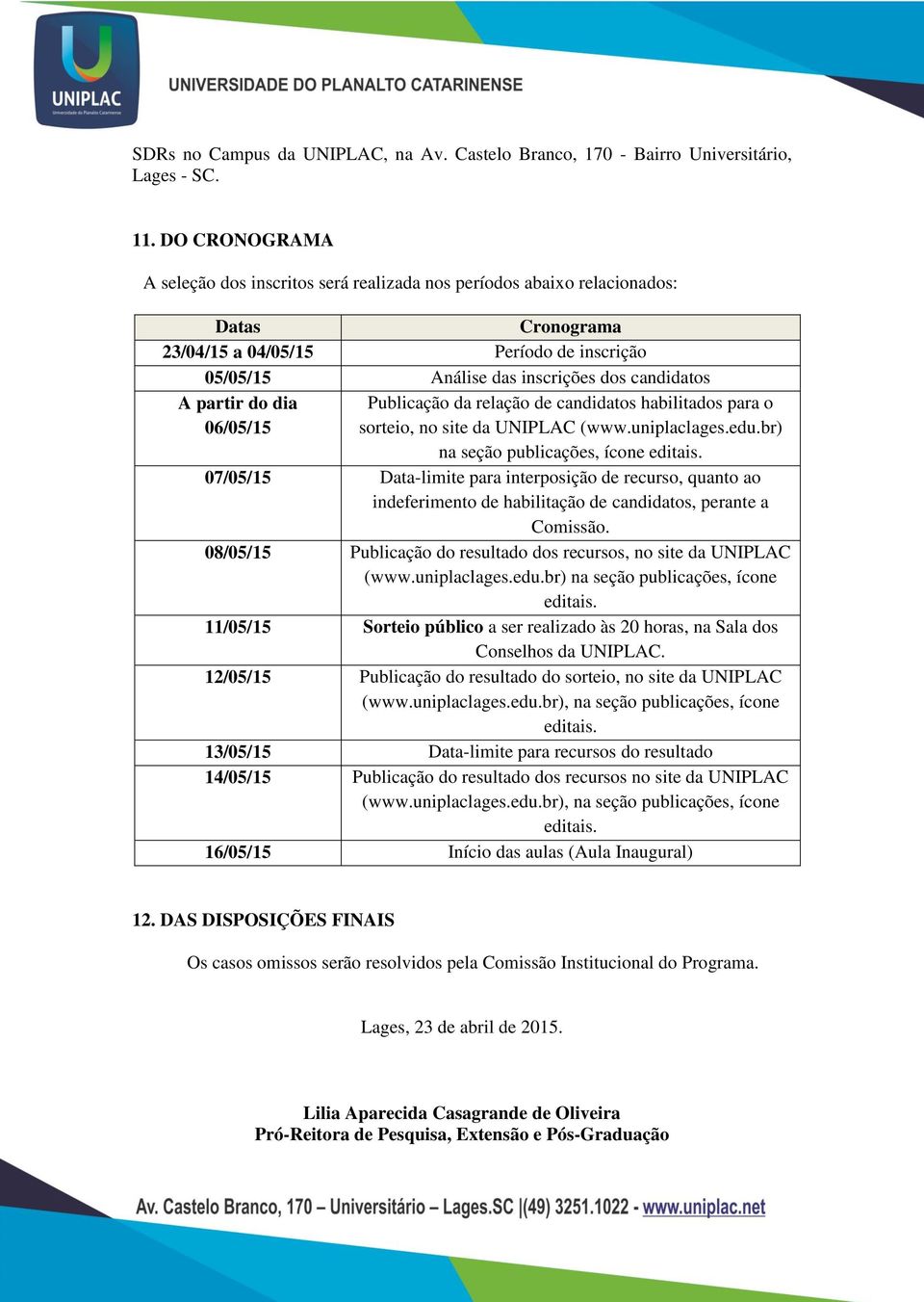 partir do dia Publicação da relação de candidatos habilitados para o 06/05/15 sorteio, no site da UNIPLAC (www.uniplaclages.edu.br) na seção publicações, ícone editais.