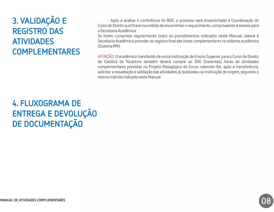 Se forem cumpridos regularmente todos os procedimentos indicados neste Manual, caberá à Secretaria Acadêmica proceder ao registro final das horas complementares no sistema acadêmico (Sistema RM).