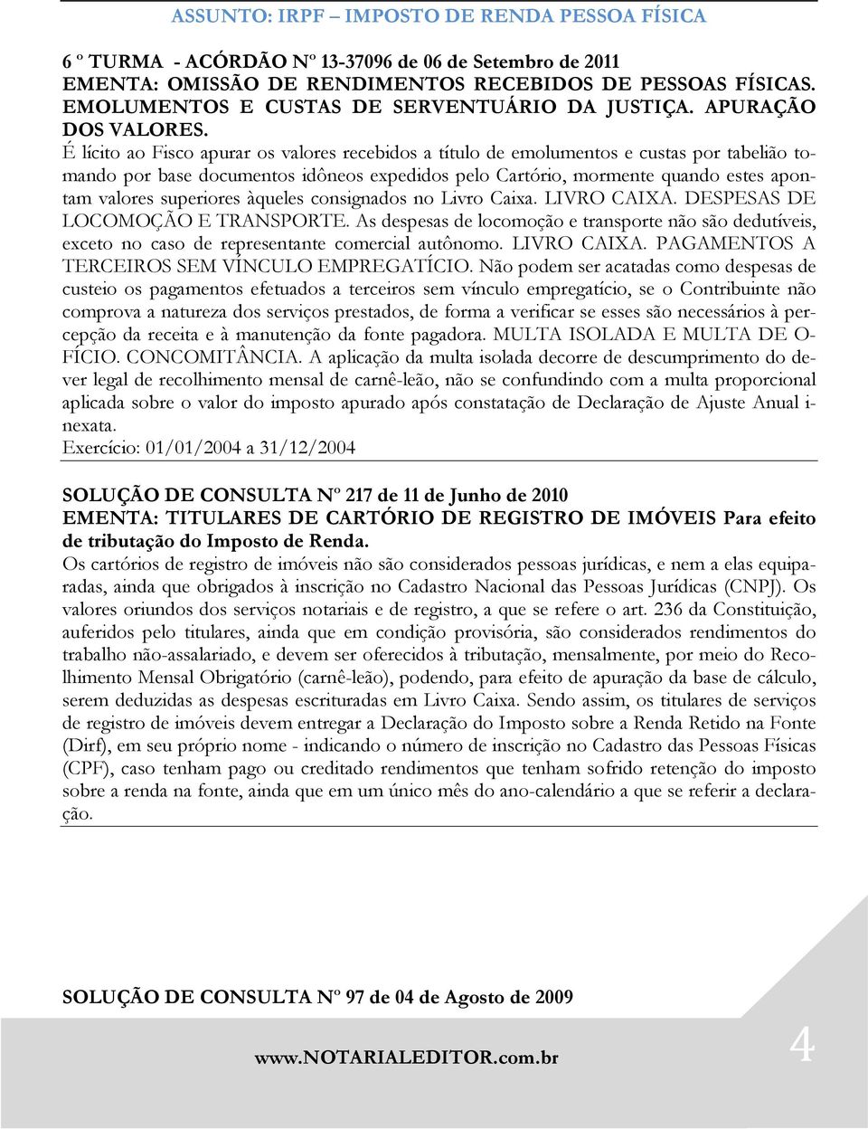 É lícito ao Fisco apurar os valores recebidos a título de emolumentos e custas por tabelião tomando por base documentos idôneos expedidos pelo Cartório, mormente quando estes apontam valores