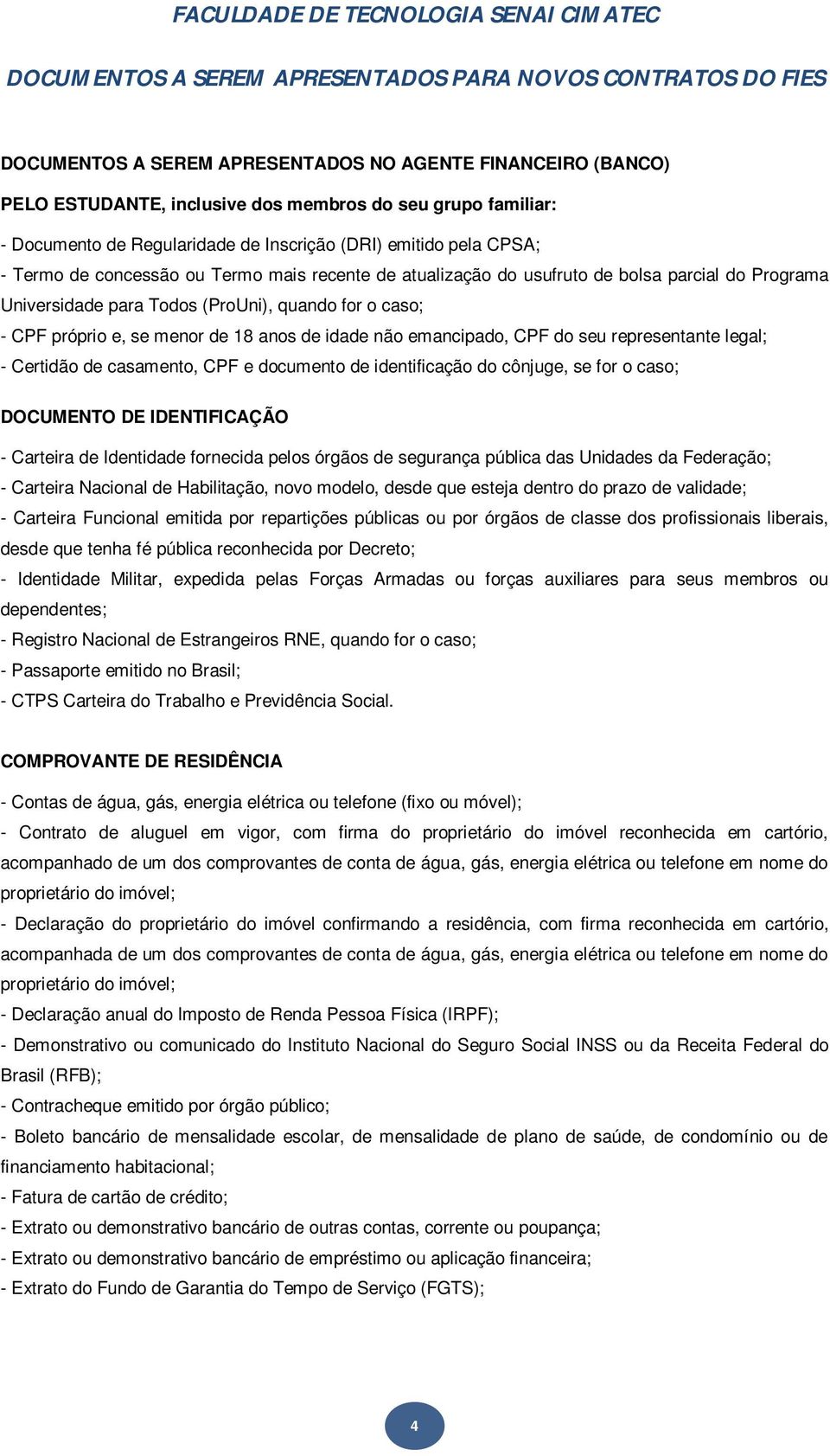 emancipado, CPF do seu representante legal; - Certidão de casamento, CPF e documento de identificação do cônjuge, se for o caso; DOCUMENTO DE IDENTIFICAÇÃO - Carteira de Identidade fornecida pelos