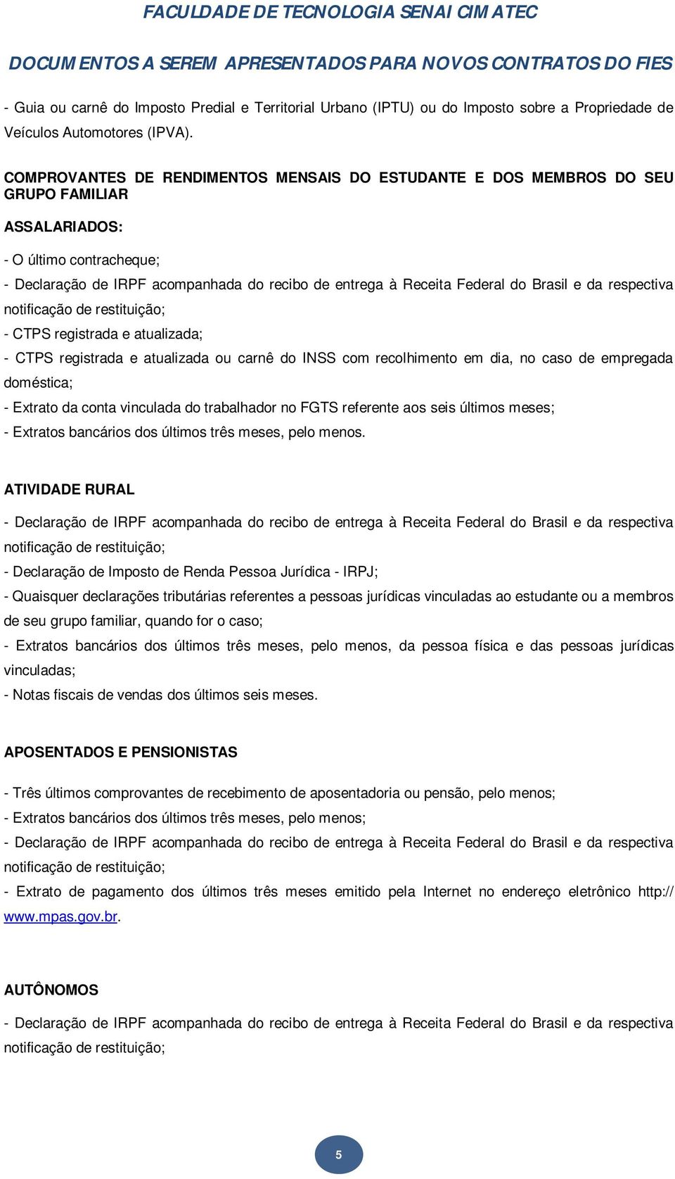 do INSS com recolhimento em dia, no caso de empregada doméstica; - Extrato da conta vinculada do trabalhador no FGTS referente aos seis últimos meses; ATIVIDADE RURAL vinculadas; - Notas fiscais de