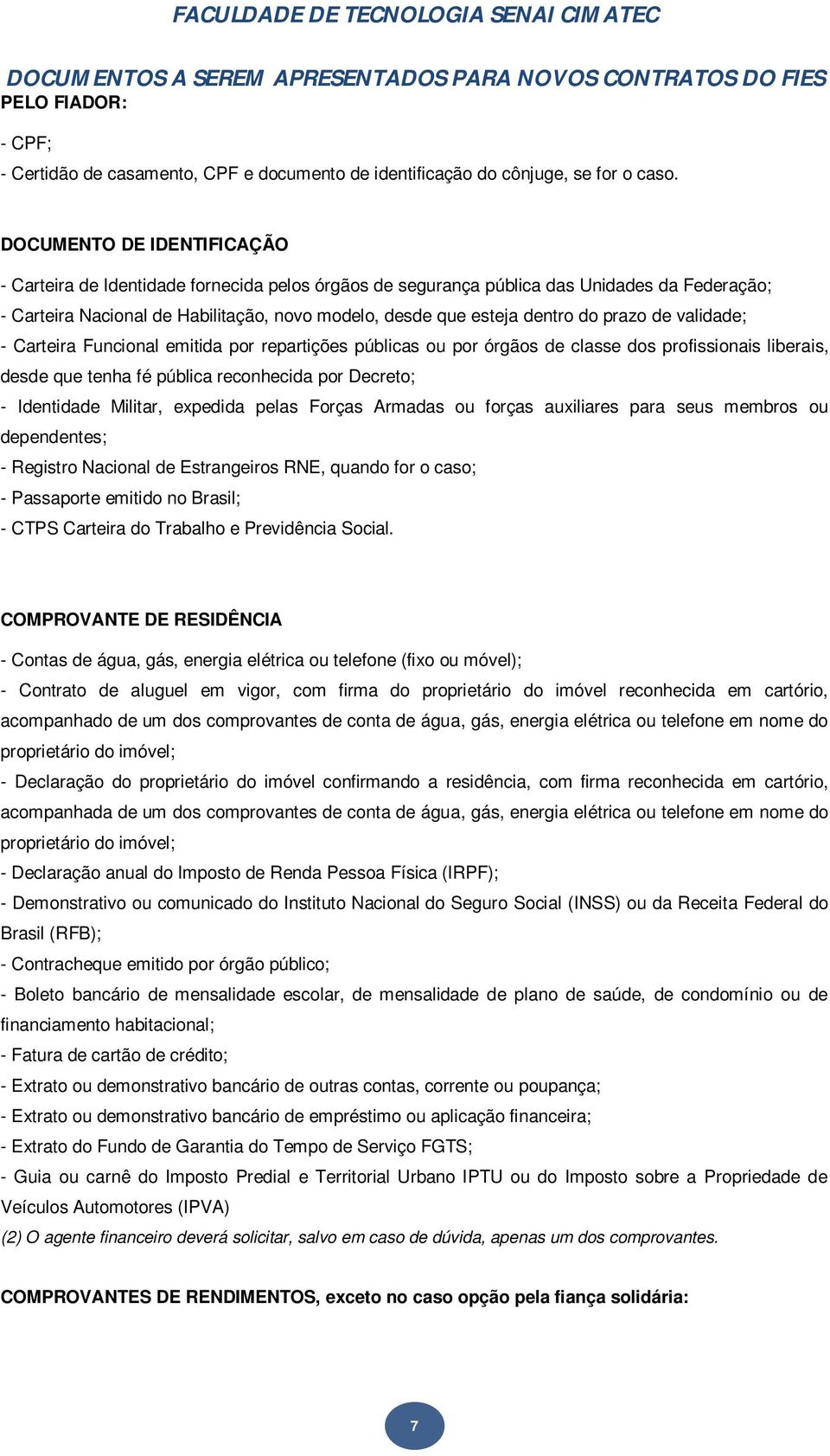 prazo de validade; - Carteira Funcional emitida por repartições públicas ou por órgãos de classe dos profissionais liberais, desde que tenha fé pública reconhecida por Decreto; - Identidade Militar,