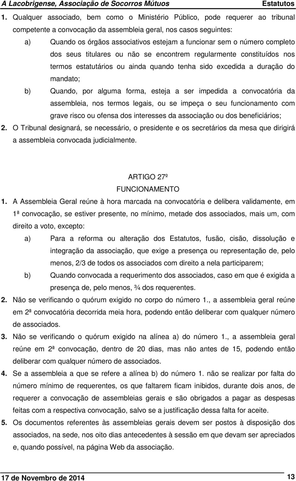 esteja a ser impedida a convocatória da assembleia, nos termos legais, ou se impeça o seu funcionamento com grave risco ou ofensa dos interesses da associação ou dos beneficiários; 2.