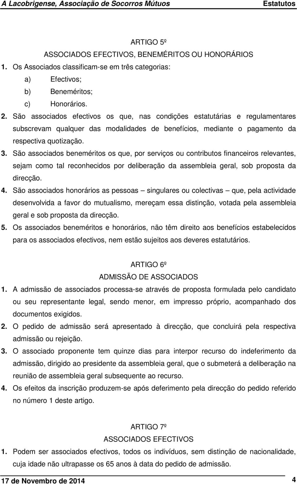 São associados beneméritos os que, por serviços ou contributos financeiros relevantes, sejam como tal reconhecidos por deliberação da assembleia geral, sob proposta da direcção. 4.