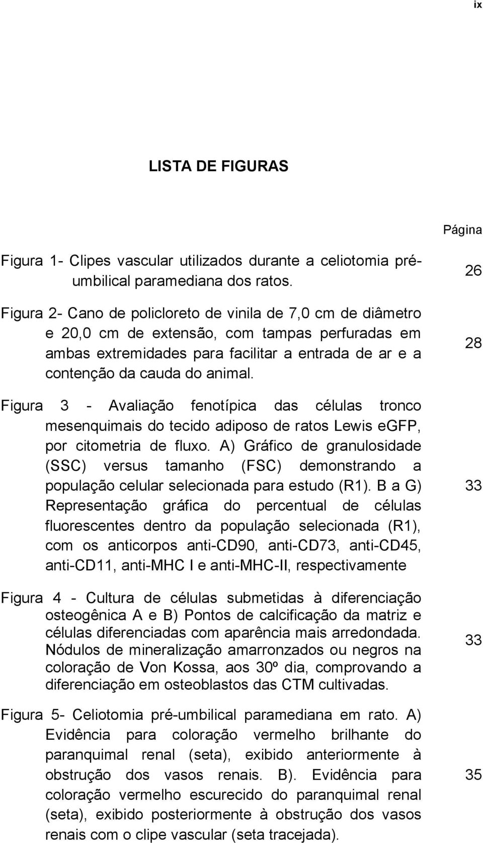 Figura 3 - Avaliação fenotípica das células tronco mesenquimais do tecido adiposo de ratos Lewis egfp, por citometria de fluxo.