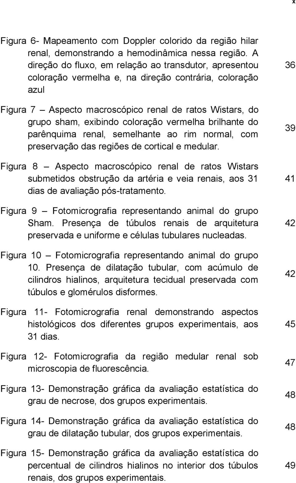 coloração vermelha brilhante do parênquima renal, semelhante ao rim normal, com preservação das regiões de cortical e medular.