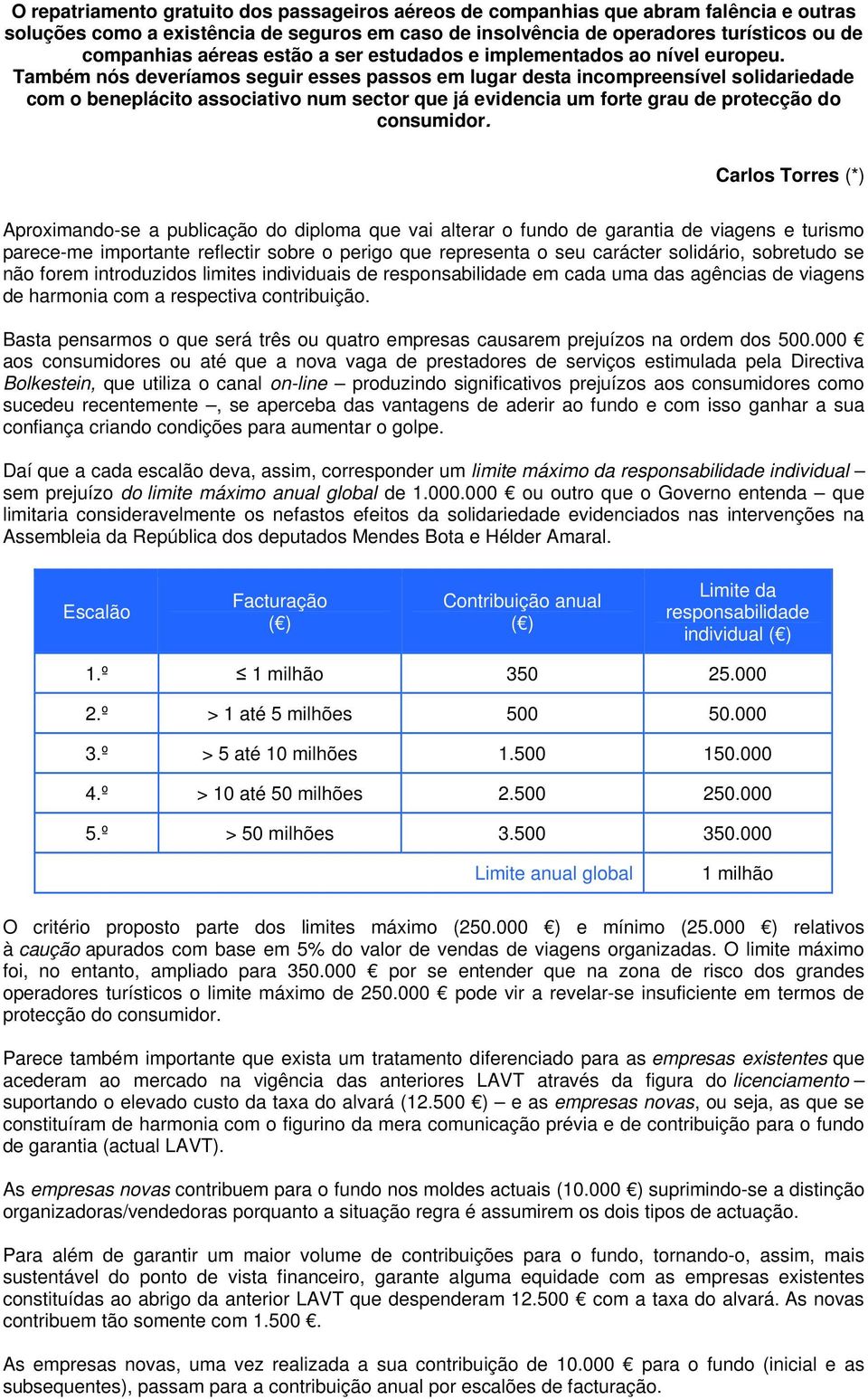 Também nós deveríamos seguir esses passos em lugar desta incompreensível solidariedade com o beneplácito associativo num sector que já evidencia um forte grau de protecção do consumidor.