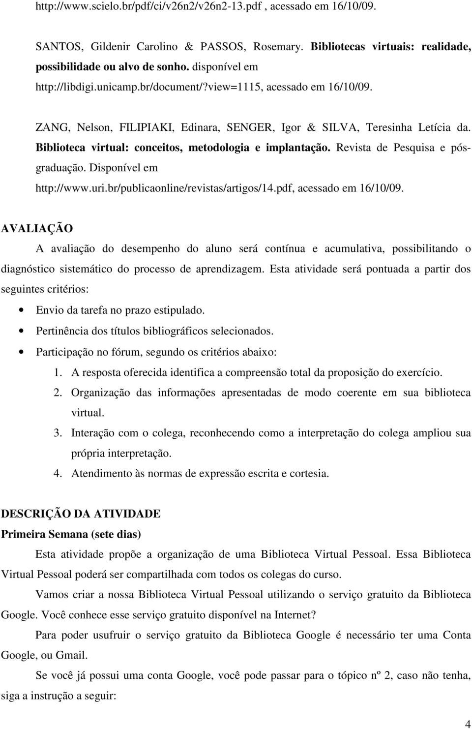 Biblioteca virtual: conceitos, metodologia e implantação. Revista de Pesquisa e pósgraduação. Disponível em http://www.uri.br/publicaonline/revistas/artigos/14.pdf, acessado em 16/10/09.